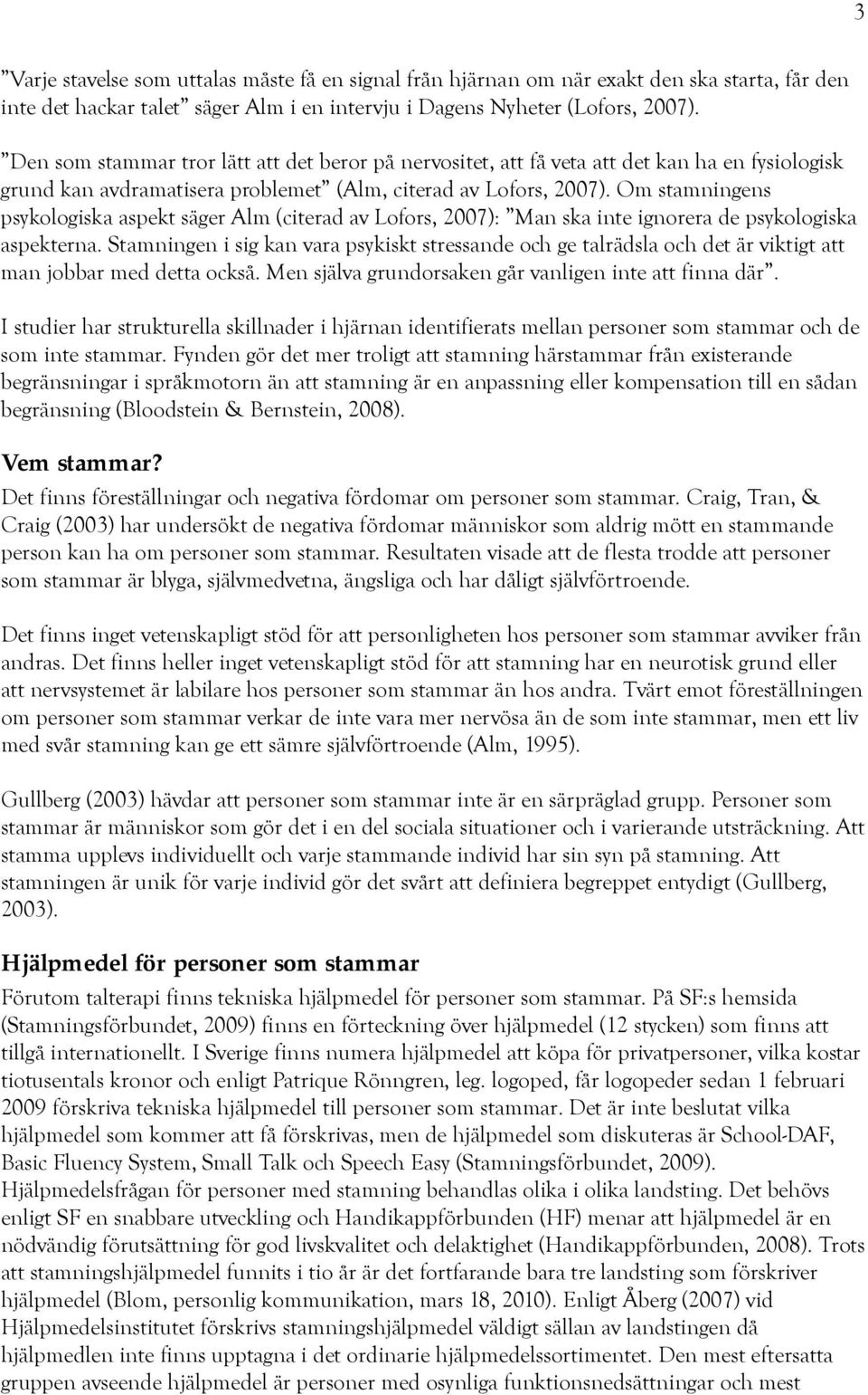 Om stamningens psykologiska aspekt säger Alm (citerad av Lofors, 2007): Man ska inte ignorera de psykologiska aspekterna.