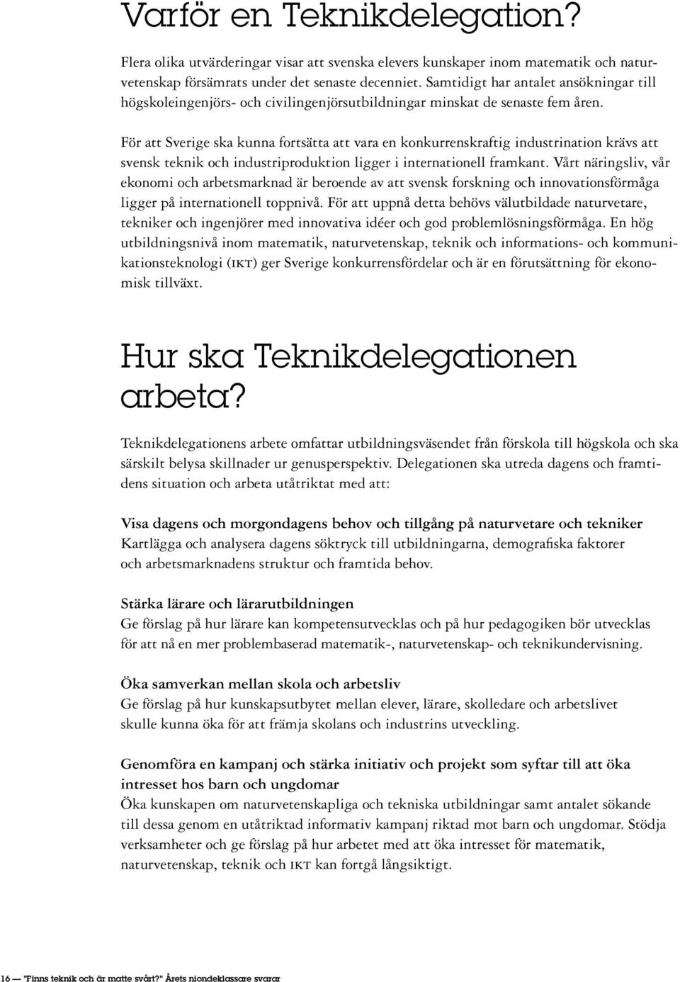 För att Sverige ska kunna fortsätta att vara en konkurrenskraftig industrination krävs att svensk teknik och industriproduktion ligger i internationell framkant.