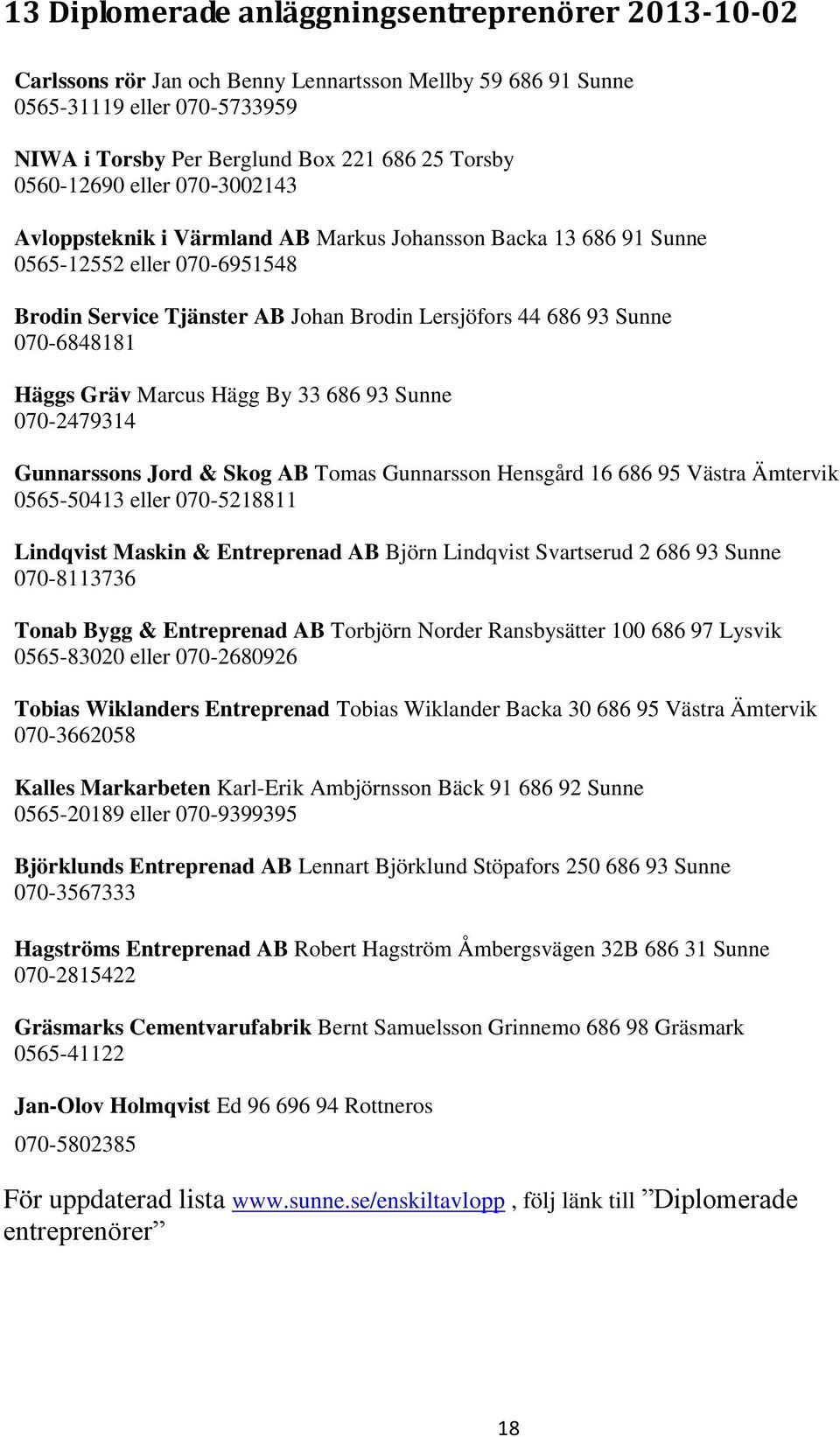 070-6848181 Häggs Gräv Marcus Hägg By 33 686 93 Sunne 070-2479314 Gunnarssons Jord & Skog AB Tomas Gunnarsson Hensgård 16 686 95 Västra Ämtervik 0565-50413 eller 070-5218811 Lindqvist Maskin &