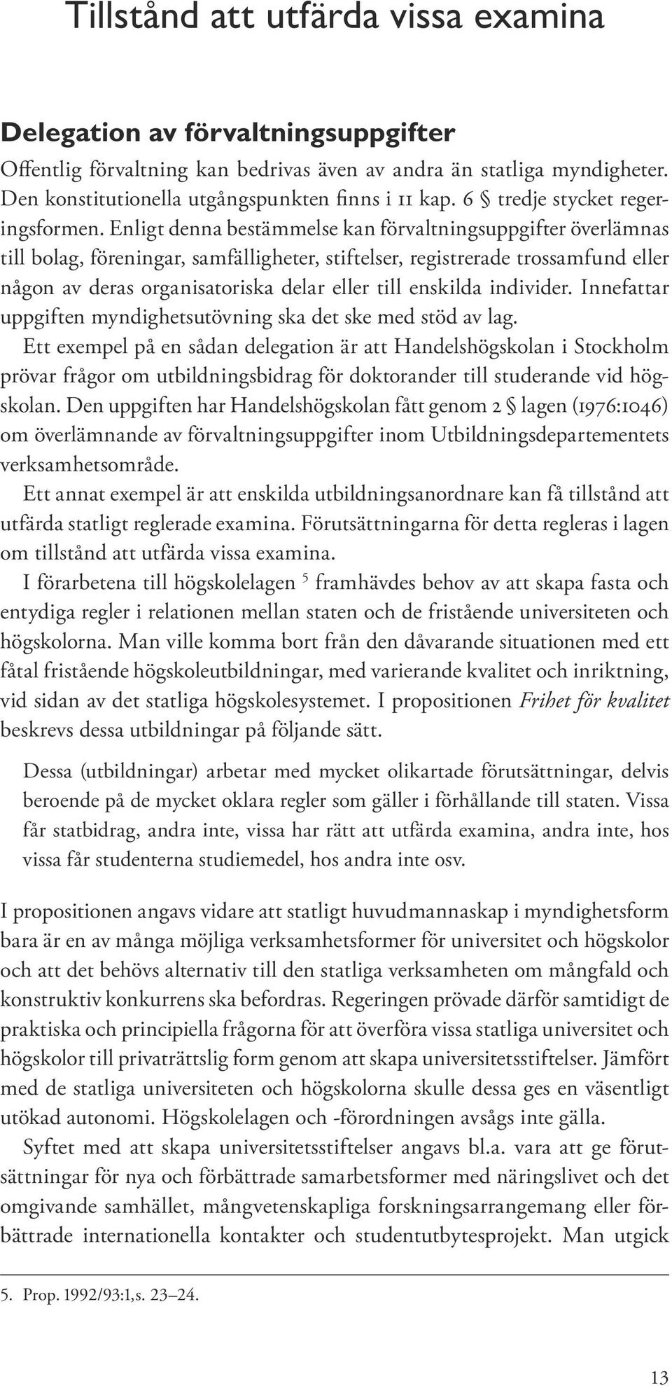 Enligt denna bestämmelse kan förvaltningsuppgifter överlämnas till bolag, föreningar, samfälligheter, stiftelser, registrerade trossamfund eller någon av deras organisatoriska delar eller till