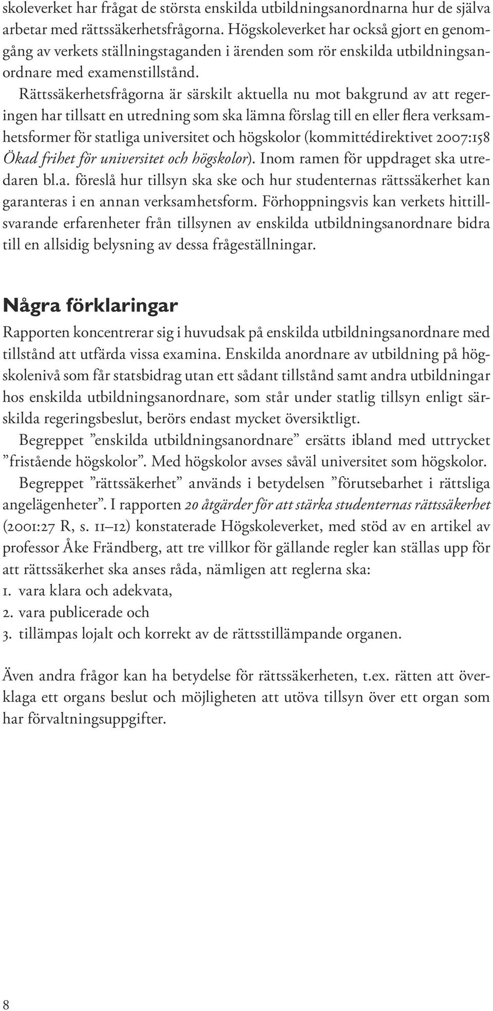 Rättssäkerhetsfrågorna är särskilt aktuella nu mot bakgrund av att regeringen har tillsatt en utredning som ska lämna förslag till en eller flera verksamhetsformer för statliga universitet och