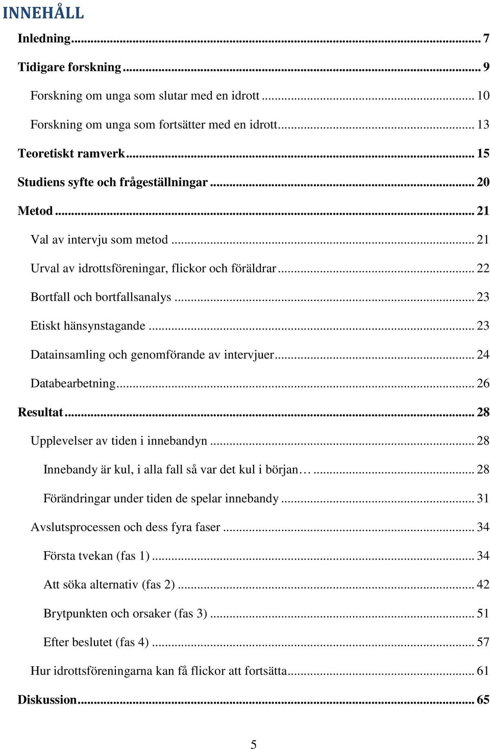 .. 23 Etiskt hänsynstagande... 23 Datainsamling och genomförande av intervjuer... 24 Databearbetning... 26 Resultat... 28 Upplevelser av tiden i innebandyn.