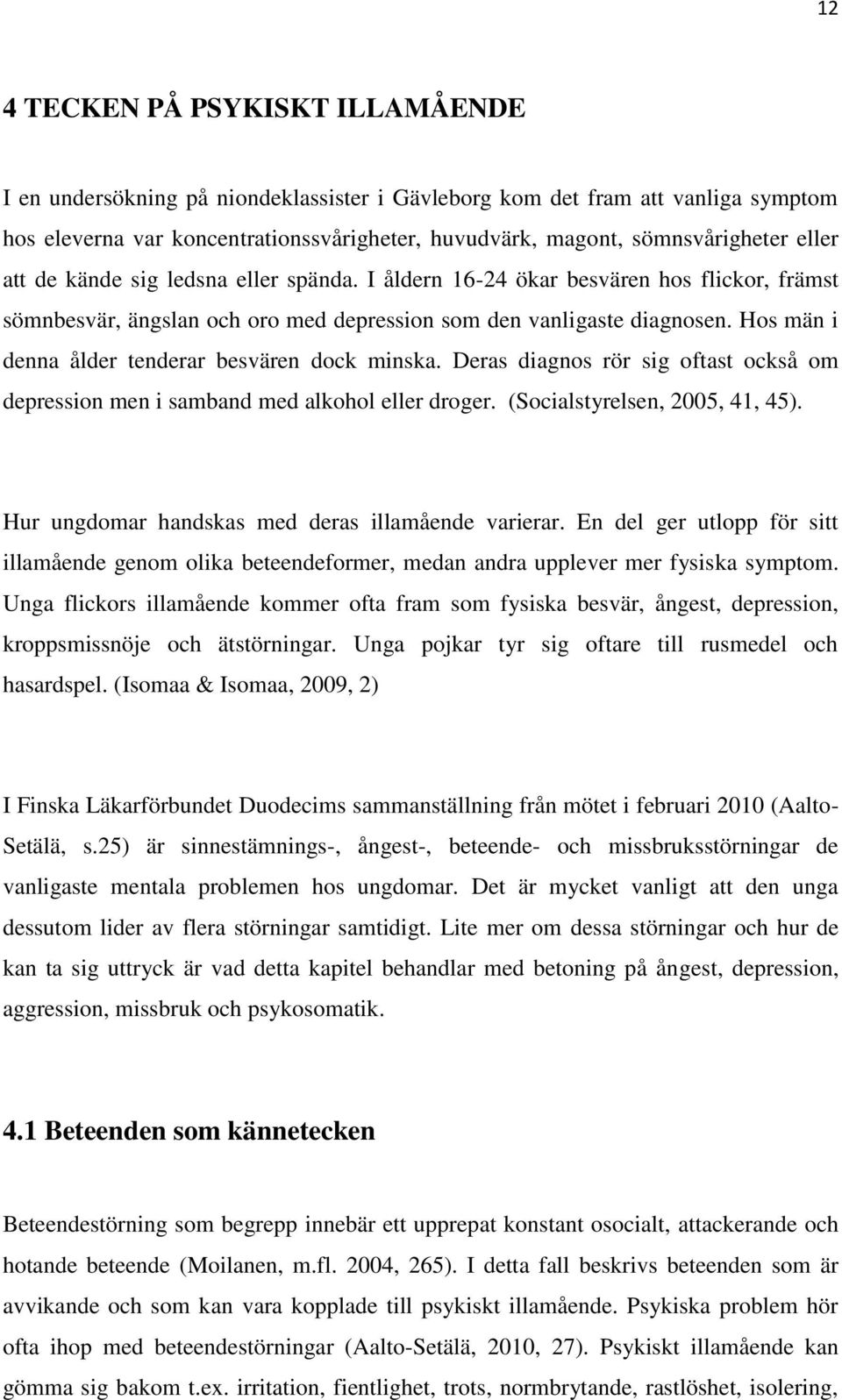 Hos män i denna ålder tenderar besvären dock minska. Deras diagnos rör sig oftast också om depression men i samband med alkohol eller droger. (Socialstyrelsen, 2005, 41, 45).