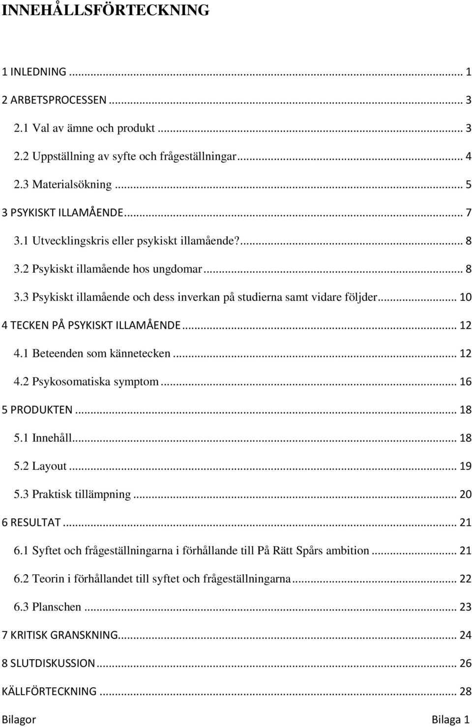 .. 10 4 TECKEN PÅ PSYKISKT ILLAMÅENDE... 12 4.1 Beteenden som kännetecken... 12 4.2 Psykosomatiska symptom... 16 5 PRODUKTEN... 18 5.1 Innehåll... 18 5.2 Layout... 19 5.3 Praktisk tillämpning.