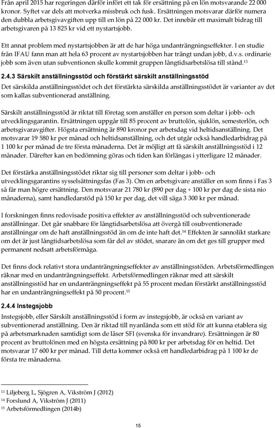 Ett annat problem med nystartsjobben är att de har höga undanträngningseffekter. I en studie från IFAU fann man att hela 63 procent av nystartsjobben har trängt undan jobb, d.v.s. ordinarie jobb som även utan subventionen skulle kommit gruppen långtidsarbetslösa till stånd.