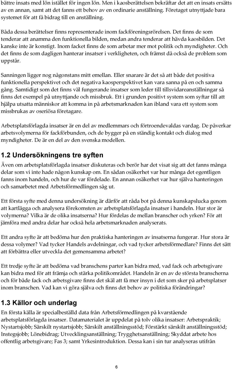 Det finns de som tenderar att anamma den funktionella bilden, medan andra tenderar att hävda kaosbilden. Det kanske inte är konstigt. Inom facket finns de som arbetar mer mot politik och myndigheter.