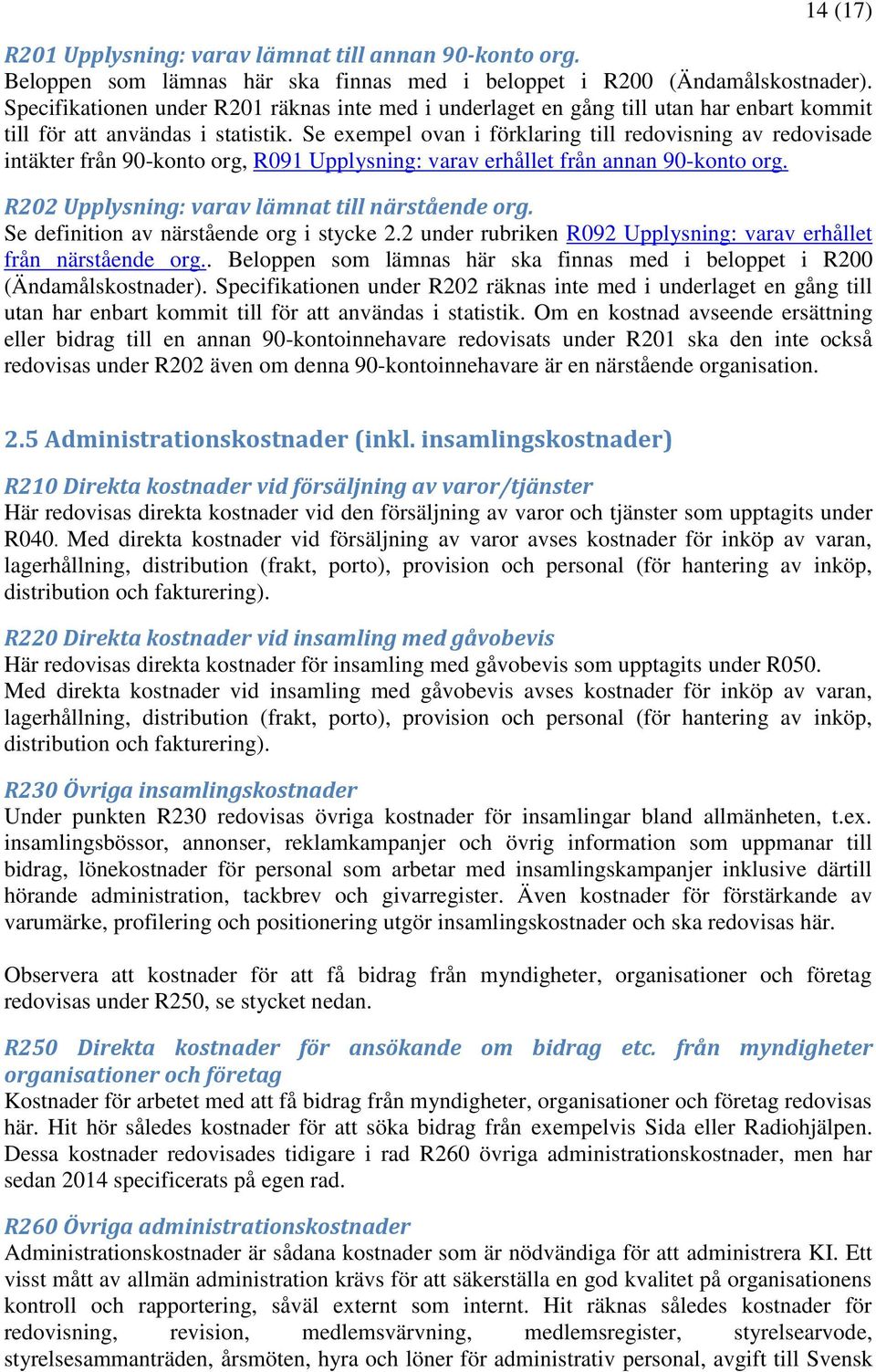 Se exempel ovan i förklaring till redovisning av redovisade intäkter från 90-konto org, R091 Upplysning: varav erhållet från annan 90-konto org. R202 Upplysning: varav lämnat till närstående org.