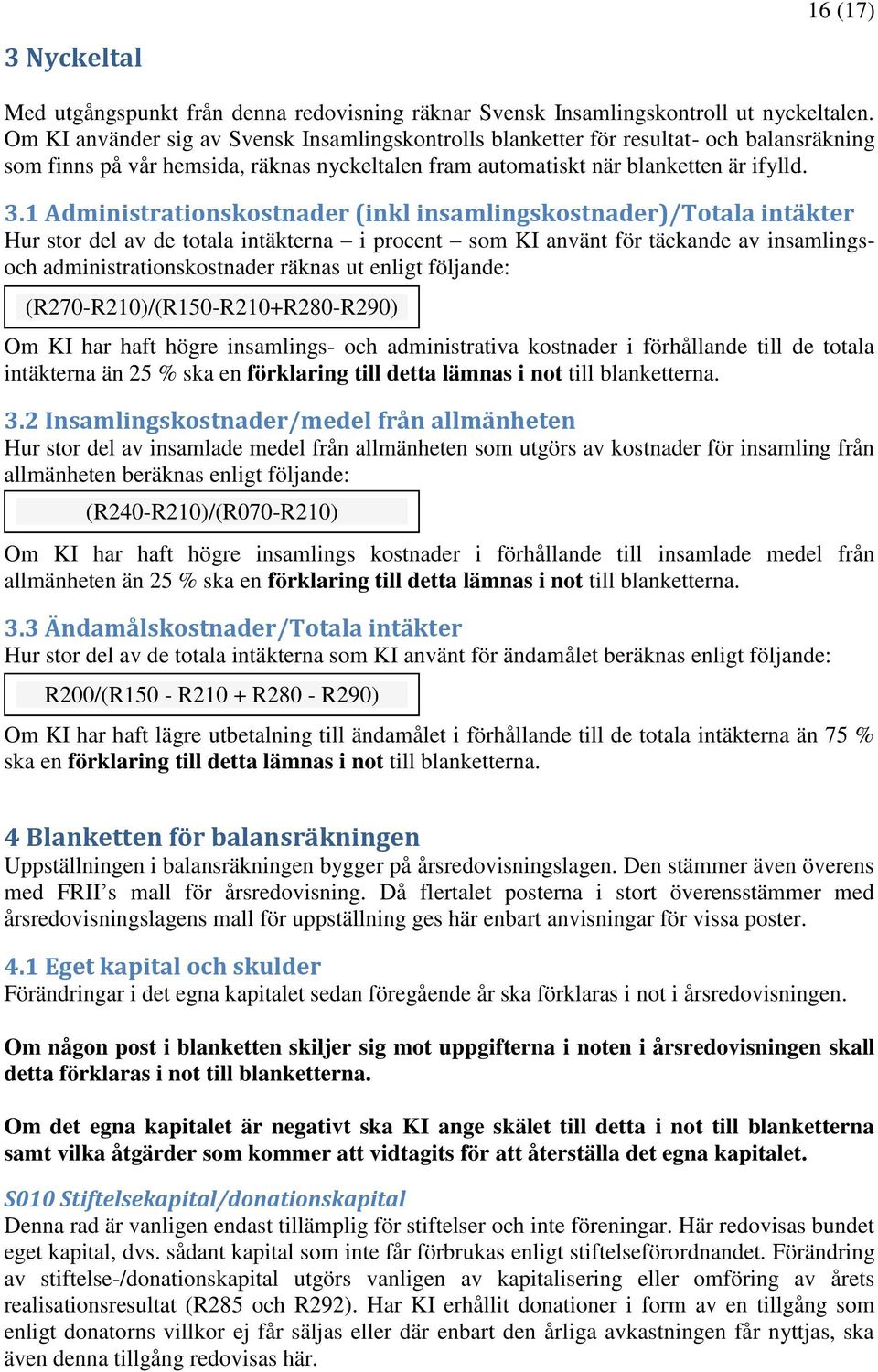 1 Administrationskostnader (inkl insamlingskostnader)/totala intäkter Hur stor del av de totala intäkterna i procent som KI använt för täckande av insamlingsoch administrationskostnader räknas ut