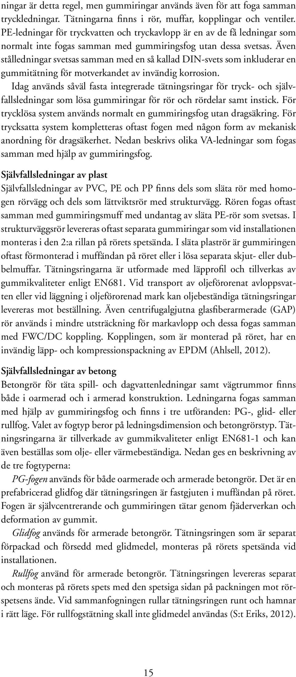 Även stålledningar svetsas samman med en så kallad DIN-svets som inkluderar en gummitätning för motverkandet av invändig korrosion.