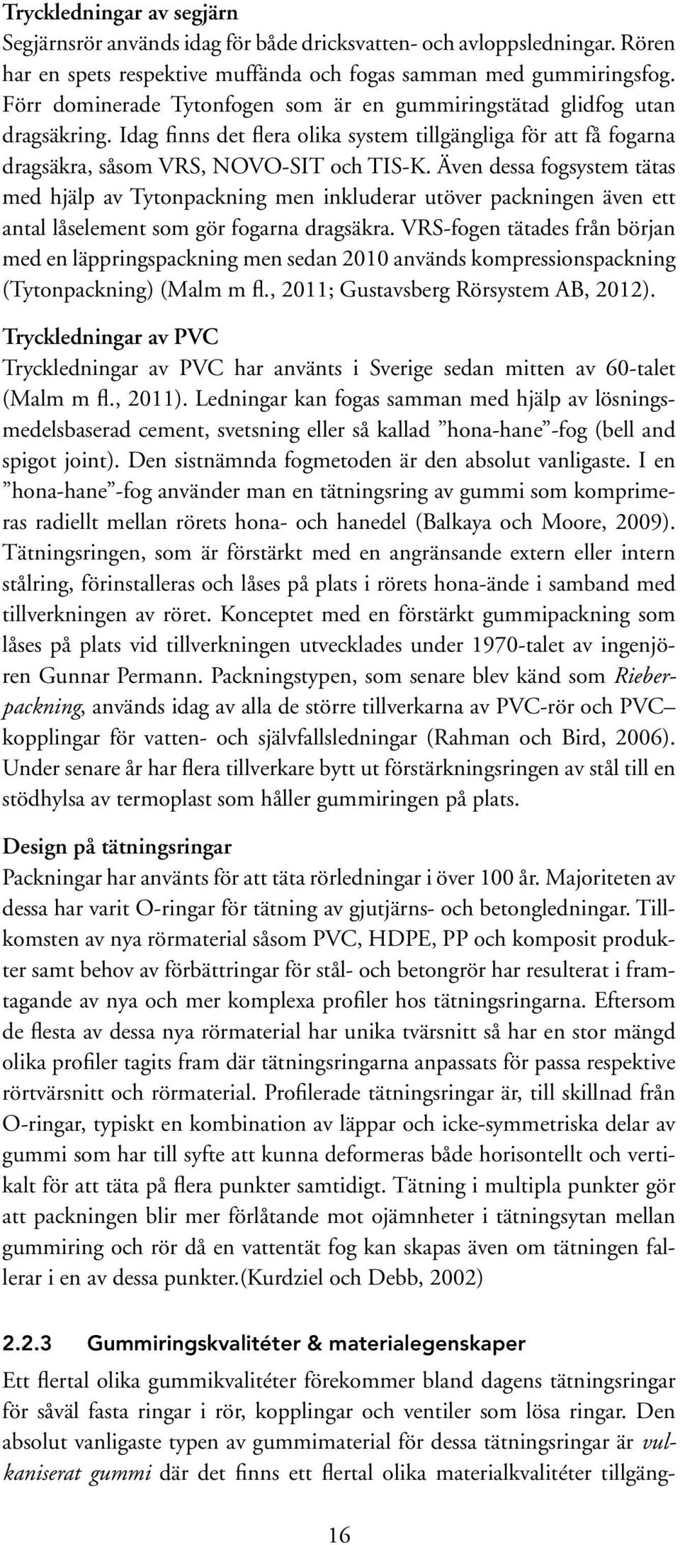 Även dessa fogsystem tätas med hjälp av Tytonpackning men inkluderar utöver packningen även ett antal låselement som gör fogarna dragsäkra.