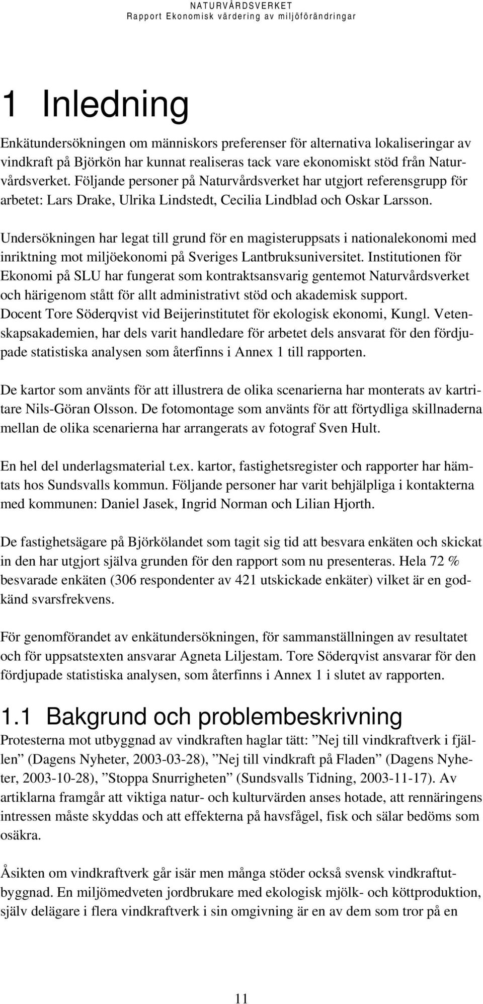 Undersökningen har legat till grund för en magisteruppsats i nationalekonomi med inriktning mot miljöekonomi på Sveriges Lantbruksuniversitet.