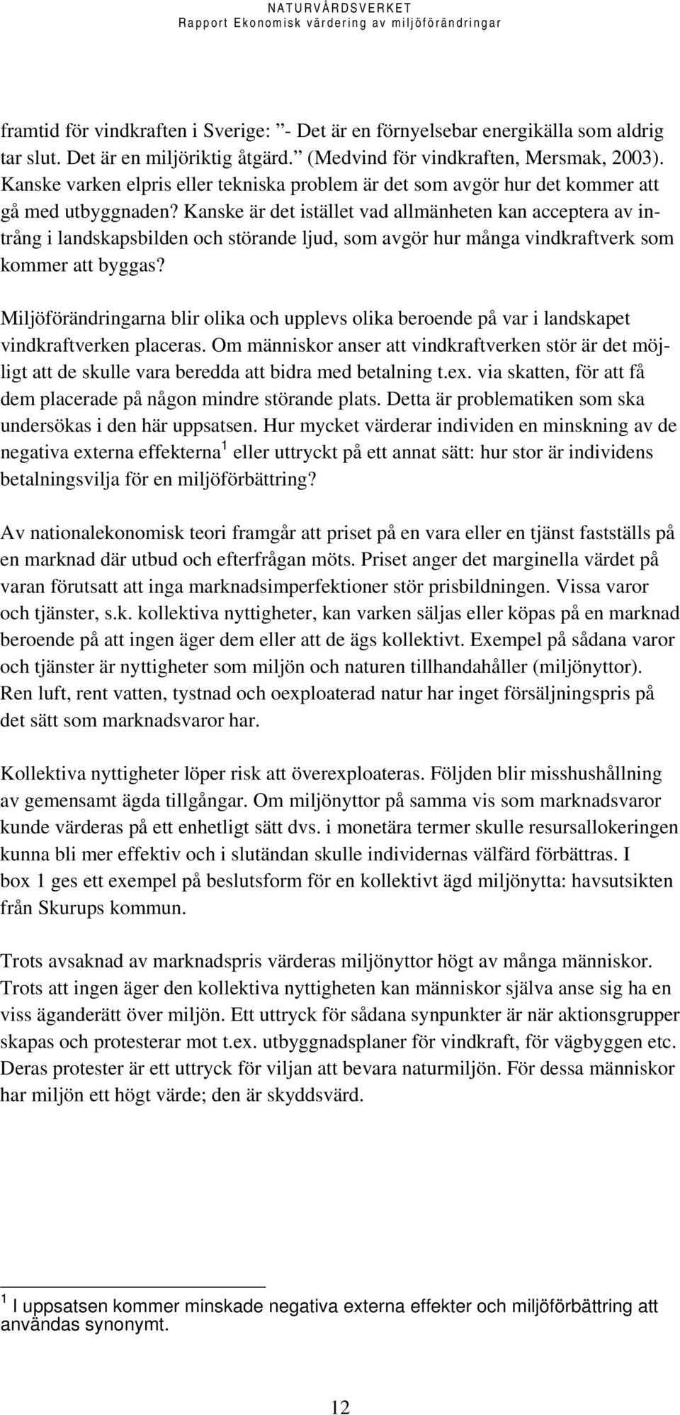 Kanske är det istället vad allmänheten kan acceptera av intrång i landskapsbilden och störande ljud, som avgör hur många vindkraftverk som kommer att byggas?