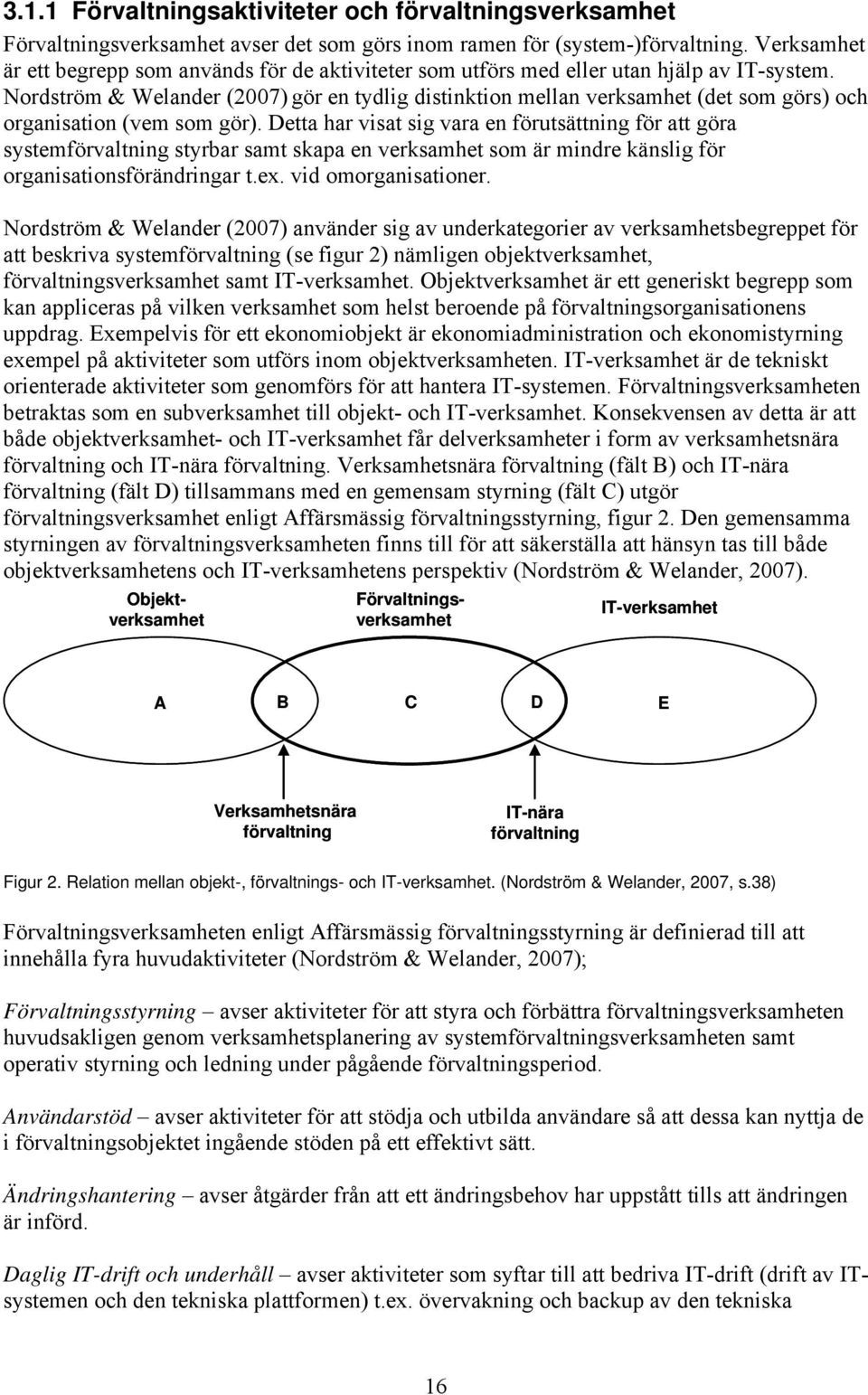 Nordström & Welander (2007) gör en tydlig distinktion mellan verksamhet (det som görs) och organisation (vem som gör).