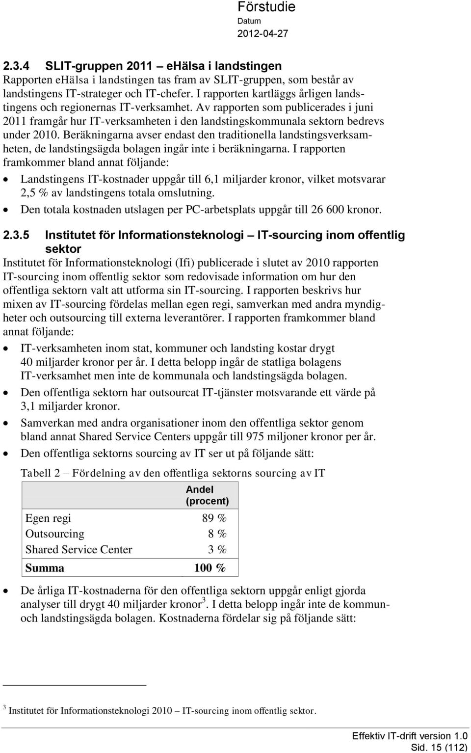 Beräkningarna avser endast den traditionella landstingsverksamheten, de landstingsägda bolagen ingår inte i beräkningarna.