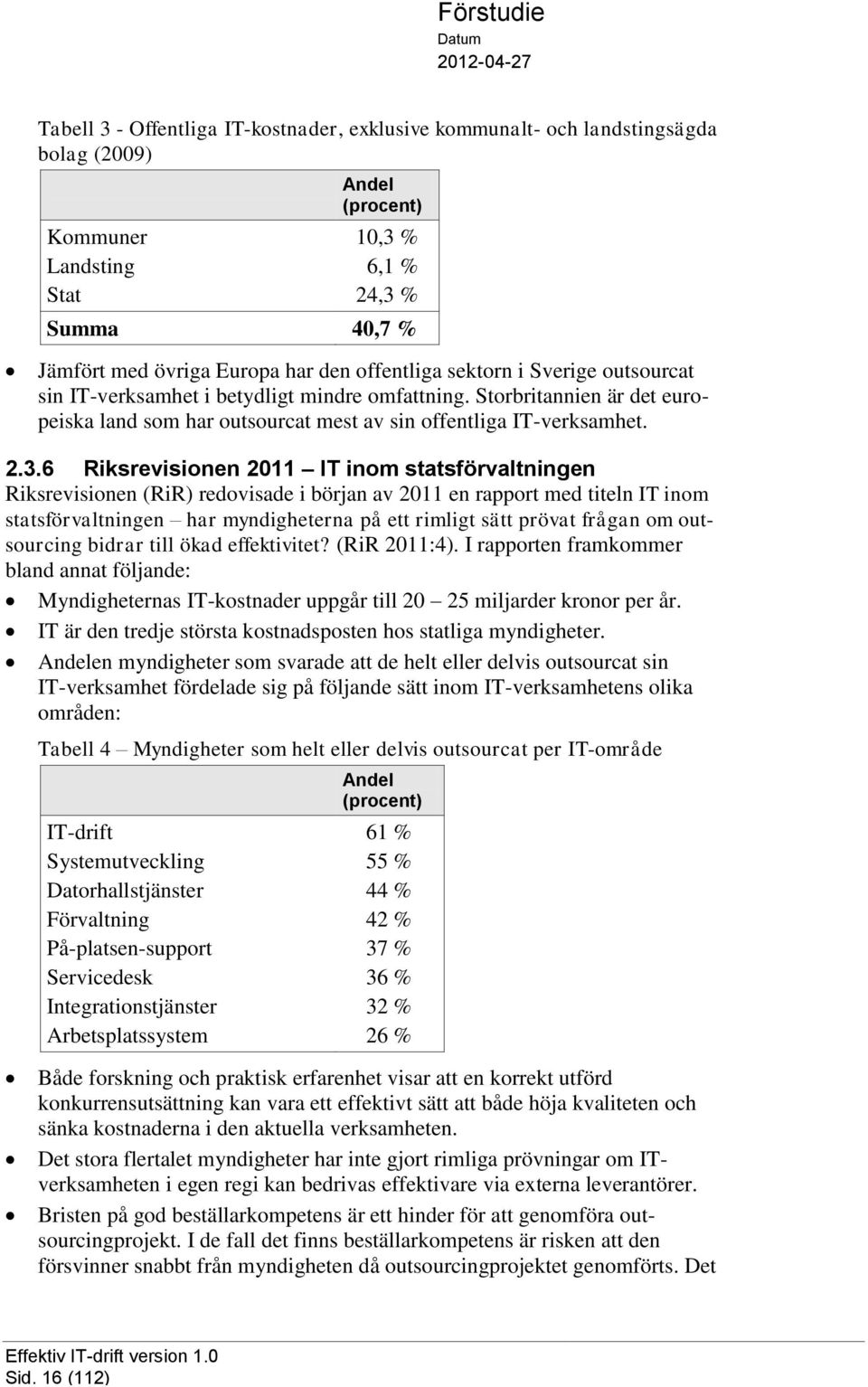 6 Riksrevisionen 2011 IT inom statsförvaltningen Riksrevisionen (RiR) redovisade i början av 2011 en rapport med titeln IT inom statsförvaltningen har myndigheterna på ett rimligt sätt prövat frågan