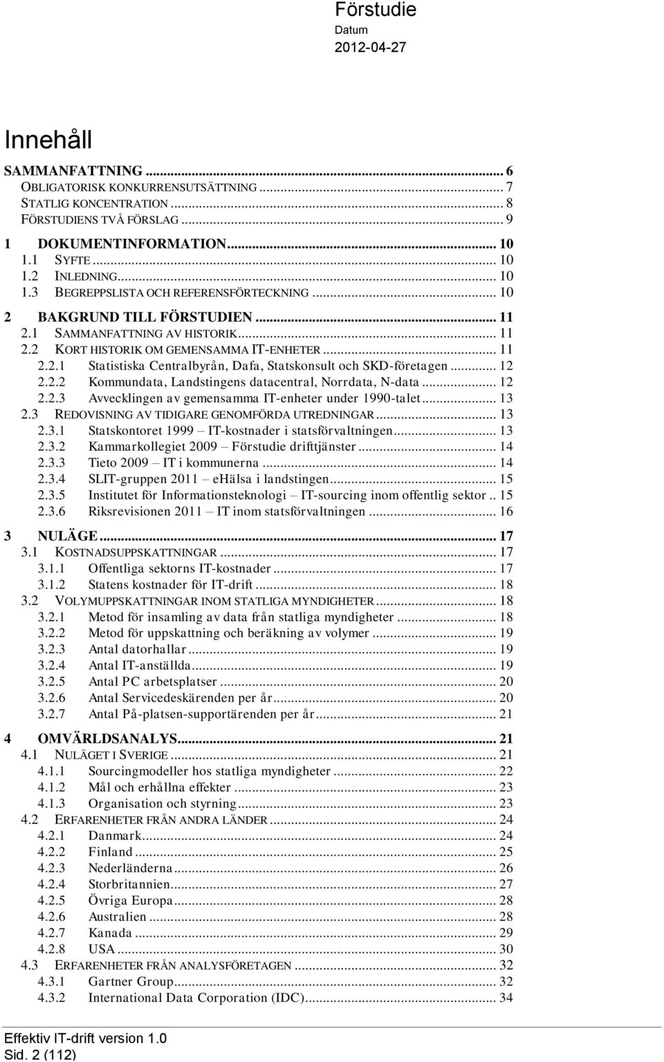 2.2 Kommundata, Landstingens datacentral, Norrdata, N-data... 12 2.2.3 Avvecklingen av gemensamma IT-enheter under 1990-talet... 13 2.3 REDOVISNING AV TIDIGARE GENOMFÖRDA UTREDNINGAR... 13 2.3.1 Statskontoret 1999 IT-kostnader i statsförvaltningen.