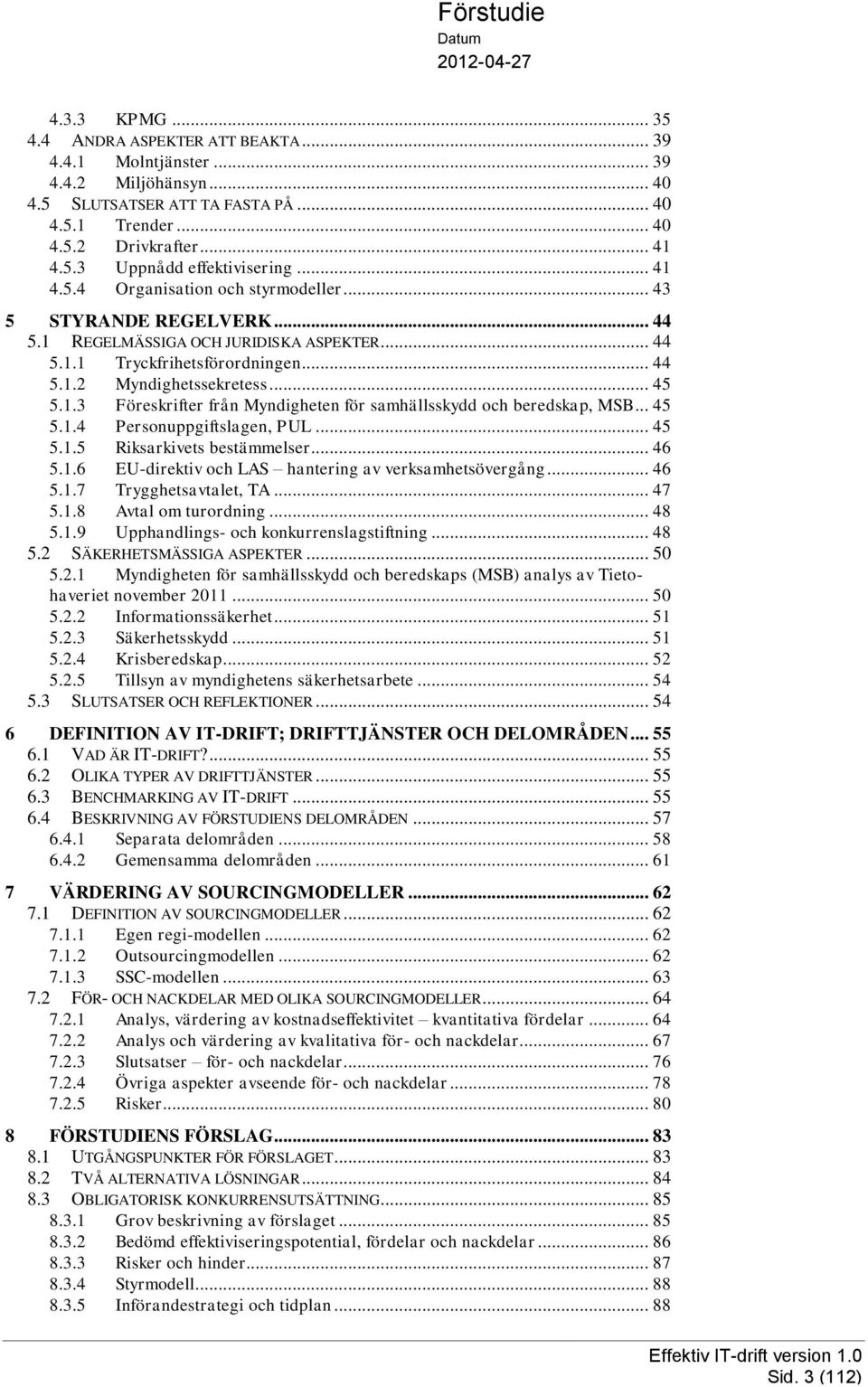 .. 45 5.1.4 Personuppgiftslagen, PUL... 45 5.1.5 Riksarkivets bestämmelser... 46 5.1.6 EU-direktiv och LAS hantering av verksamhetsövergång... 46 5.1.7 Trygghetsavtalet, TA... 47 5.1.8 Avtal om turordning.