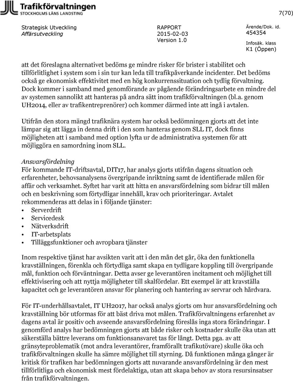 Dock kommer i samband med genomförande av pågående förändringsarbete en mindre del av systemen sannolikt att hanteras på andra sätt inom trafikförvaltningen (bl.a. genom UH2014, eller av trafikentreprenörer) och kommer därmed inte att ingå i avtalen.