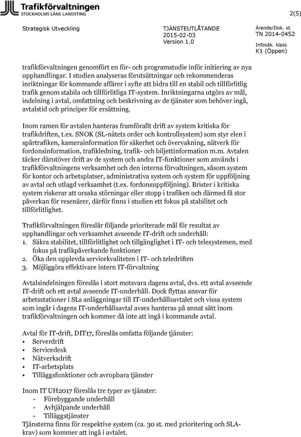 Inriktningarna utgörs av mål, indelning i avtal, omfattning och beskrivning av de tjänster som behöver ingå, avtalstid och principer för ersättning.