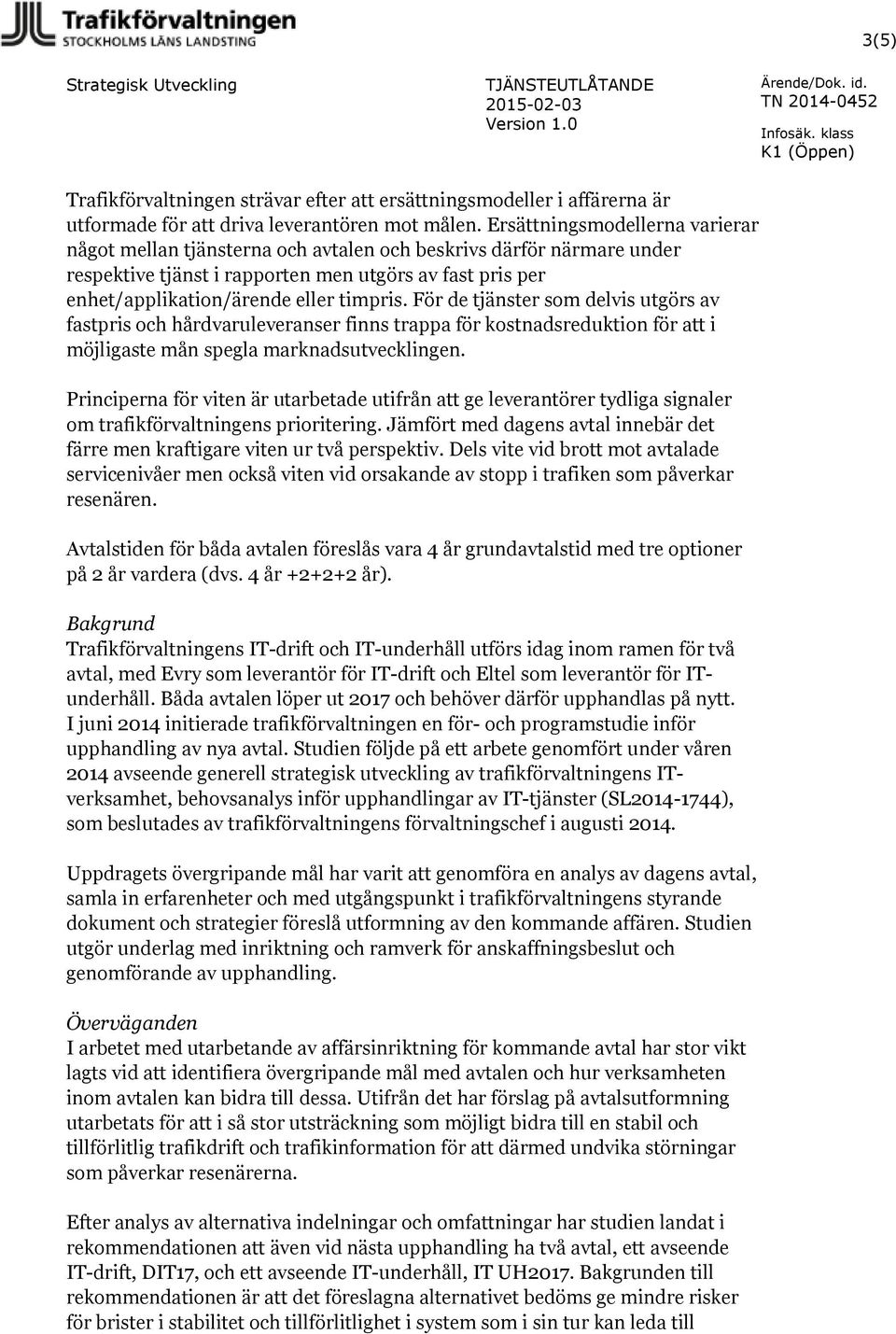 För de tjänster som delvis utgörs av fastpris och hårdvaruleveranser finns trappa för kostnadsreduktion för att i möjligaste mån spegla marknadsutvecklingen.