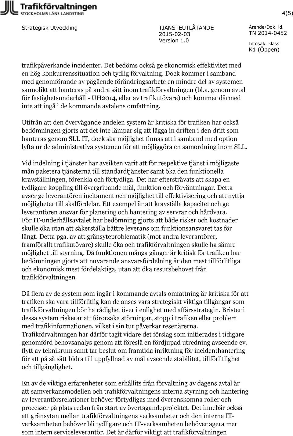 Utifrån att den övervägande andelen system är kritiska för trafiken har också bedömningen gjorts att det inte lämpar sig att lägga in driften i den drift som hanteras genom SLL IT, dock ska möjlighet