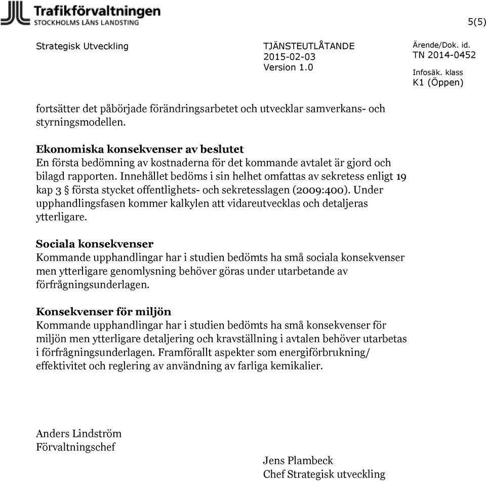 Innehållet bedöms i sin helhet omfattas av sekretess enligt 19 kap 3 första stycket offentlighets- och sekretesslagen (2009:400).