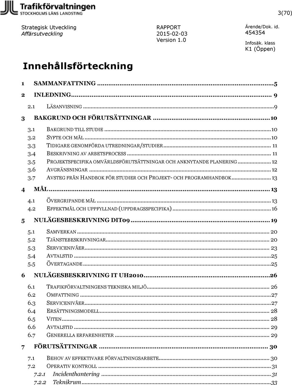 .. 13 4 MÅL... 13 4.1 ÖVERGRIPANDE MÅL... 13 4.2 EFFEKTMÅL OCH UPPFYLLNAD (UPPDRAGSSPECIFIKA)... 16 5 NULÄGESBESKRIVNING DIT09... 19 5.1 SAMVERKAN... 20 5.2 TJÄNSTEBESKRIVNINGAR... 20 5.3 SERVICENIVÅER.