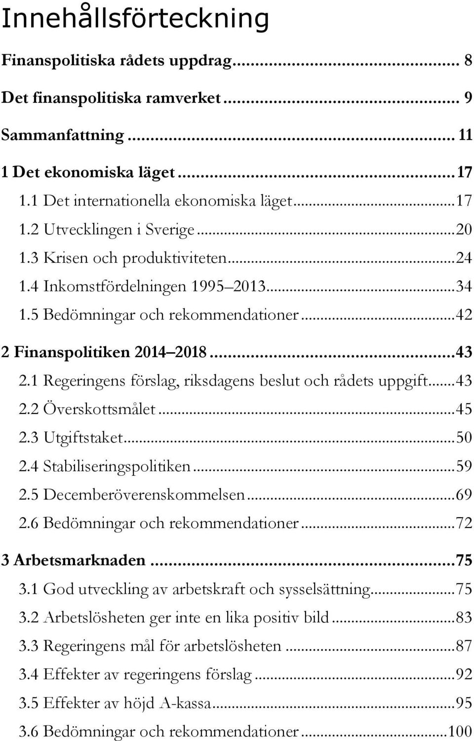 1 Regeringens förslag, riksdagens beslut och rådets uppgift... 43 2.2 Överskottsmålet... 45 2.3 Utgiftstaket... 50 2.4 Stabiliseringspolitiken... 59 2.5 Decemberöverenskommelsen... 69 2.