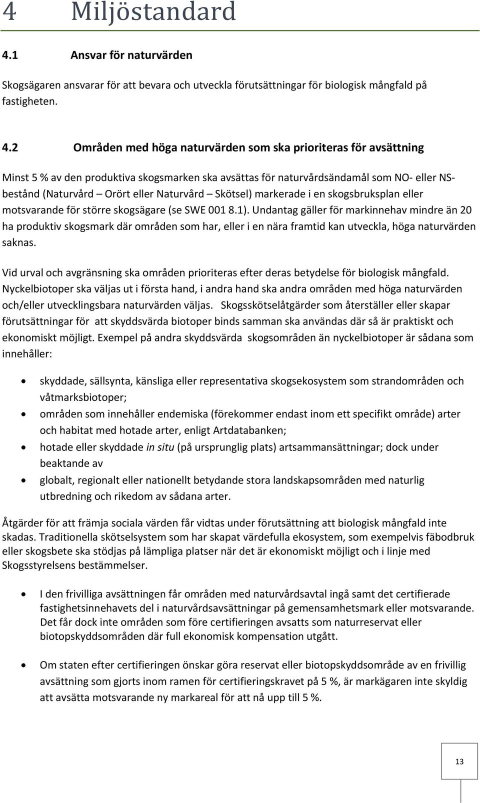 2 Områden med höga naturvärden som ska prioriteras för avsättning Minst 5 % av den produktiva skogsmarken ska avsättas för naturvårdsändamål som NO eller NSbestånd (Naturvård Orört eller Naturvård