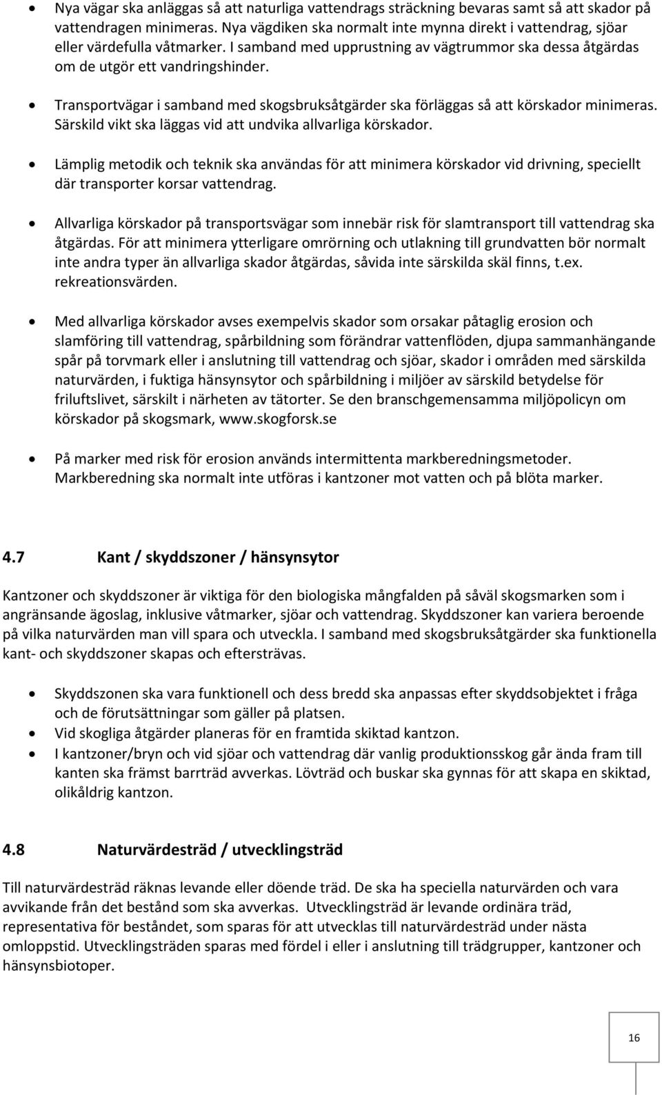 Transportvägar i samband med skogsbruksåtgärder ska förläggas så att körskador minimeras. Särskild vikt ska läggas vid att undvika allvarliga körskador.