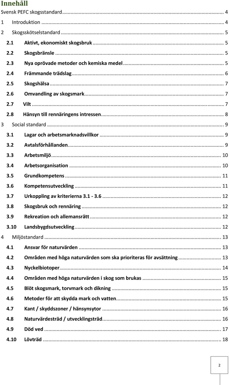 .. 9 3.3 Arbetsmiljö... 10 3.4 Arbetsorganisation... 10 3.5 Grundkompetens... 11 3.6 Kompetensutveckling... 11 3.7 Urkoppling av kriterierna 3.1 3.6... 12 3.8 Skogsbruk och rennäring... 12 3.9 Rekreation och allemansrätt.