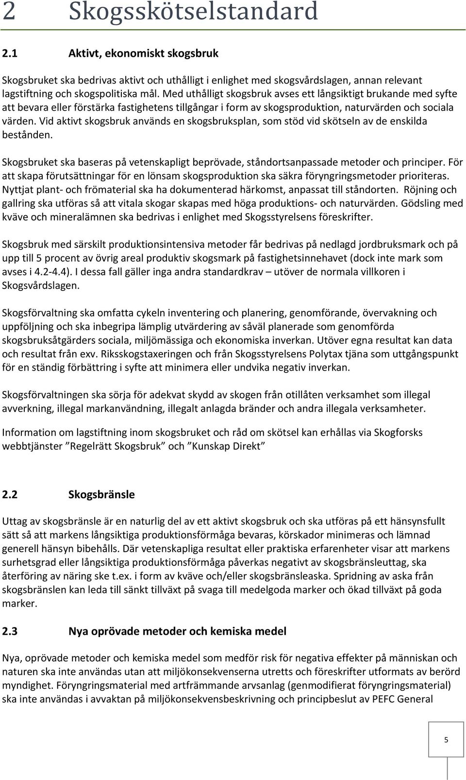 Vid aktivt skogsbruk används en skogsbruksplan, som stöd vid skötseln av de enskilda bestånden. Skogsbruket ska baseras på vetenskapligt beprövade, ståndortsanpassade metoder och principer.