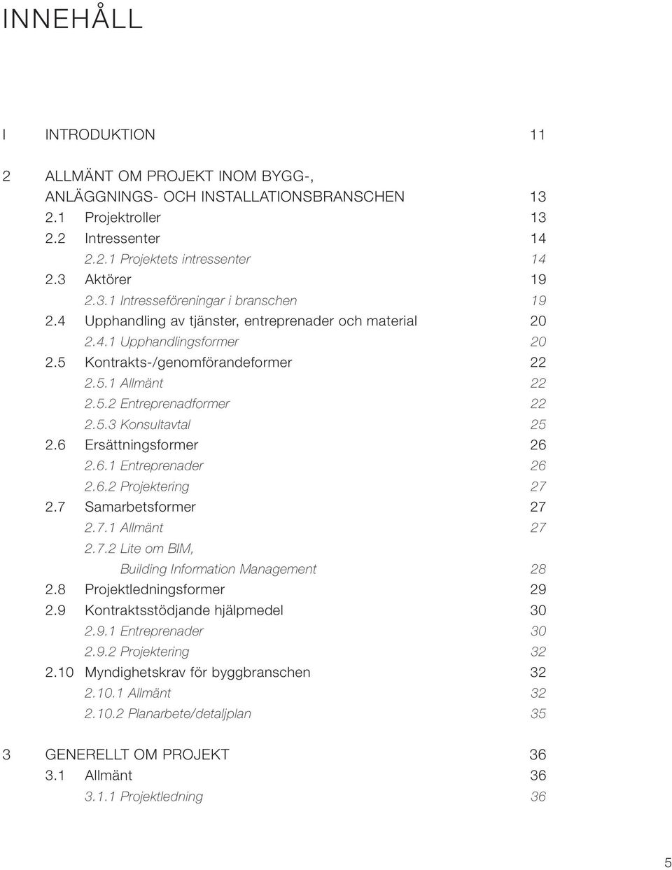 6 Ersättningsformer 26 2.6.1 Entreprenader 26 2.6.2 Projektering 27 2.7 Samarbetsformer 27 2.7.1 Allmänt 27 2.7.2 Lite om BIM, Building Information Management 28 2.8 Projektledningsformer 29 2.