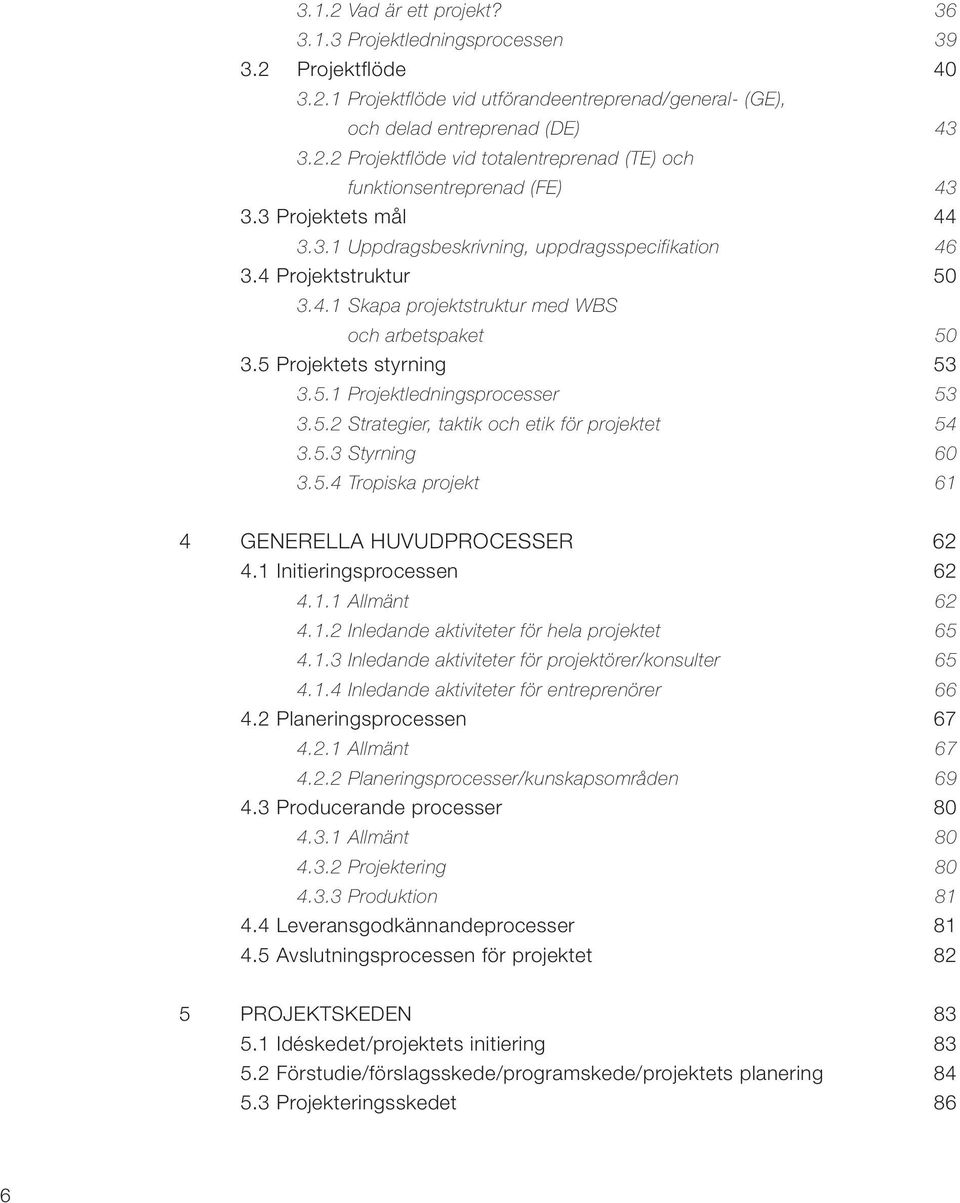 5.2 Strategier, taktik och etik för projektet 54 3.5.3 Styrning 60 3.5.4 Tropiska projekt 61 4 GENERELLA HUVUDPROCESSER 62 4.1 Initieringsprocessen 62 4.1.1 Allmänt 62 4.1.2 Inledande aktiviteter för hela projektet 65 4.