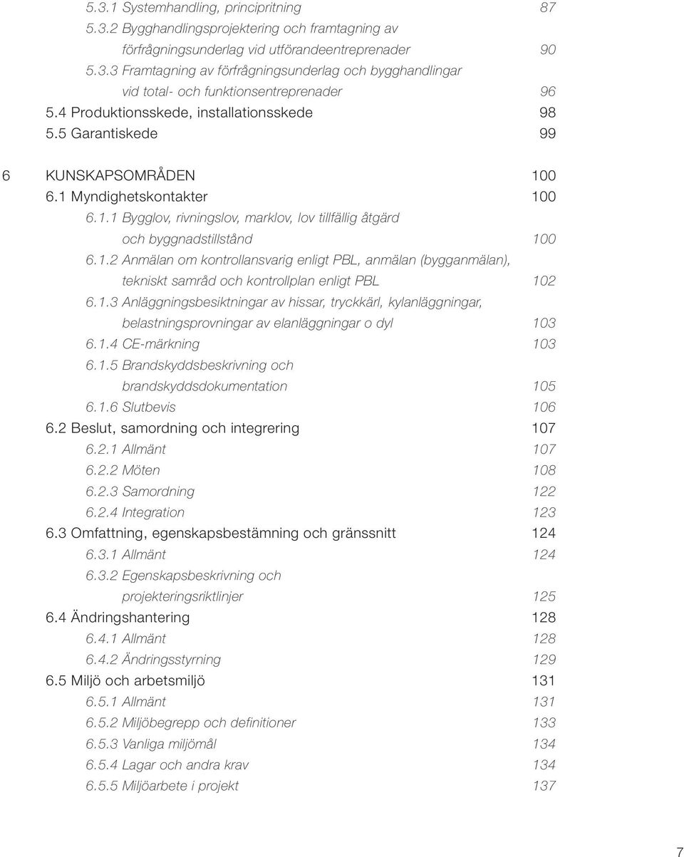 1.2 Anmälan om kontrollansvarig enligt PBL, anmälan (bygganmälan), tekniskt samråd och kontrollplan enligt PBL 102 6.1.3 Anläggningsbesiktningar av hissar, tryckkärl, kylanläggningar, belastningsprovningar av elanläggningar o dyl 103 6.