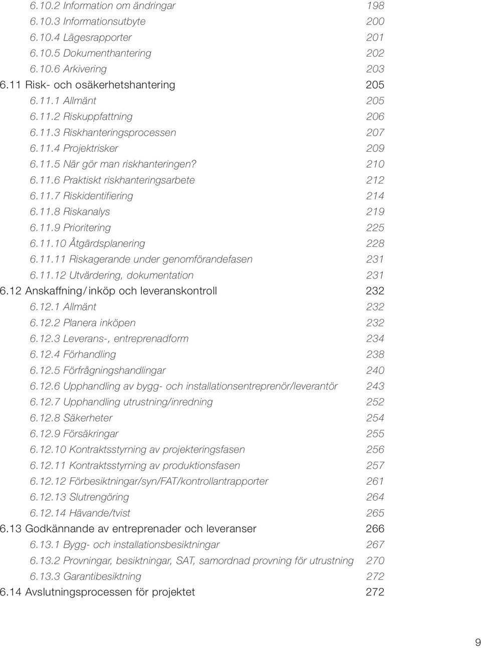 11.8 Riskanalys 219 6.11.9 Prioritering 225 6.11.10 Åtgärdsplanering 228 6.11.11 Riskagerande under genomförandefasen 231 6.11.12 Utvärdering, dokumentation 231 6.