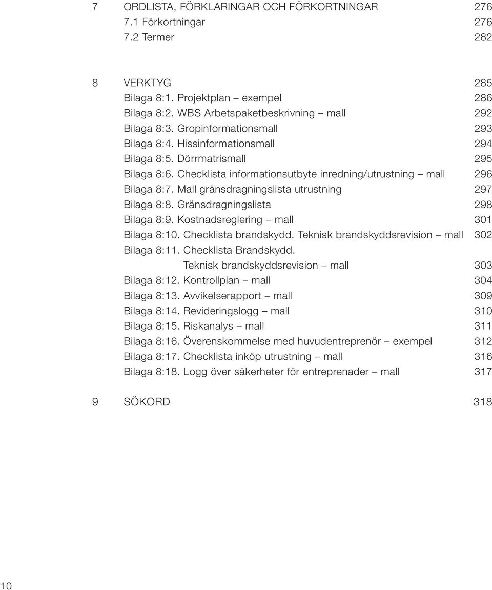 Mall gränsdragningslista utrustning 297 Bilaga 8:8. Gränsdragningslista 298 Bilaga 8:9. Kostnadsreglering mall 301 Bilaga 8:10. Checklista brandskydd. Teknisk brandskyddsrevision mall 302 Bilaga 8:11.