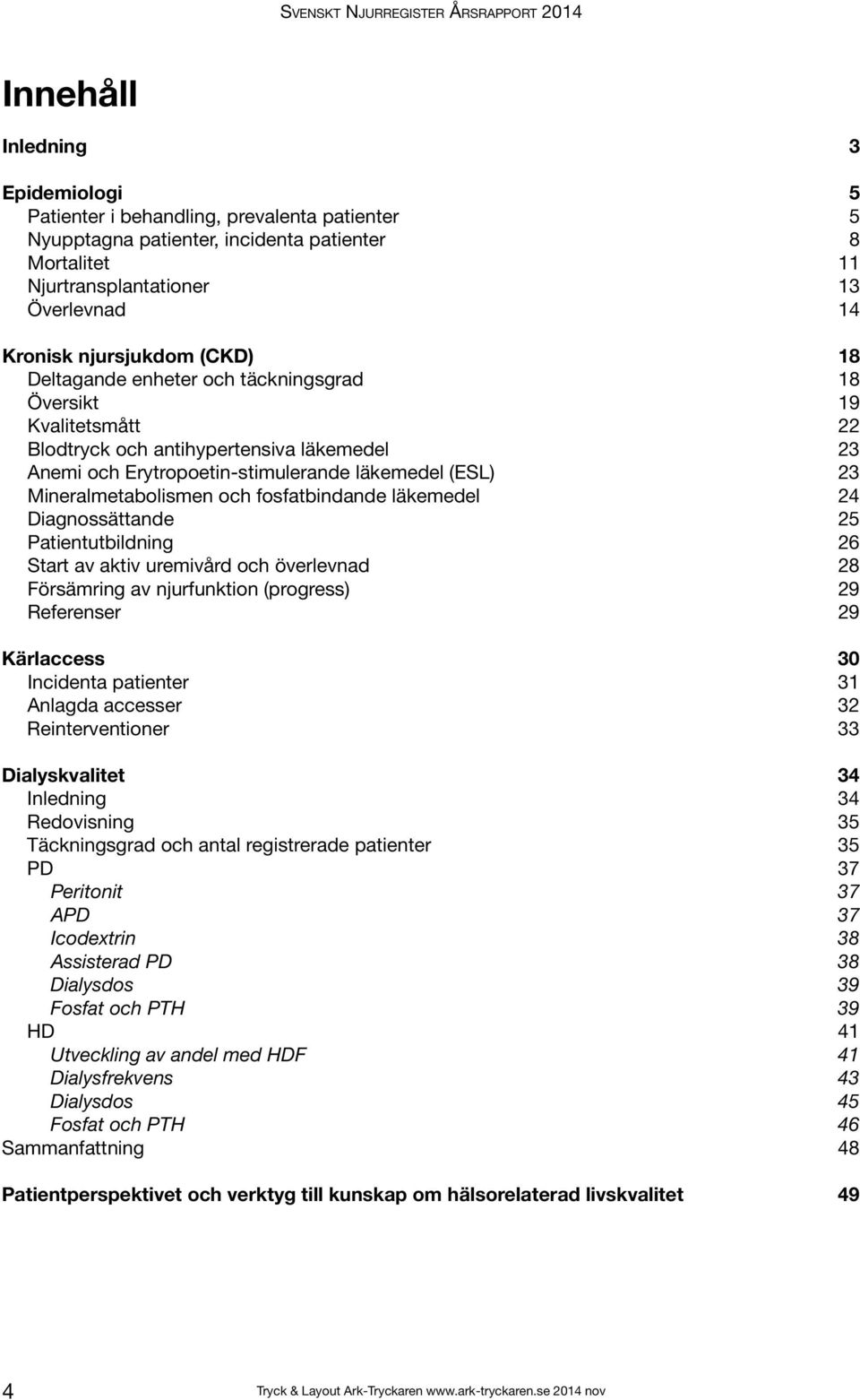 läkemedel (ESL) 23 Mineralmetabolismen och fosfatbindande läkemedel 24 Diagnossättande 25 Patientutbildning 26 Start av aktiv uremivård och överlevnad 28 Försämring av njurfunktion (progress) 29