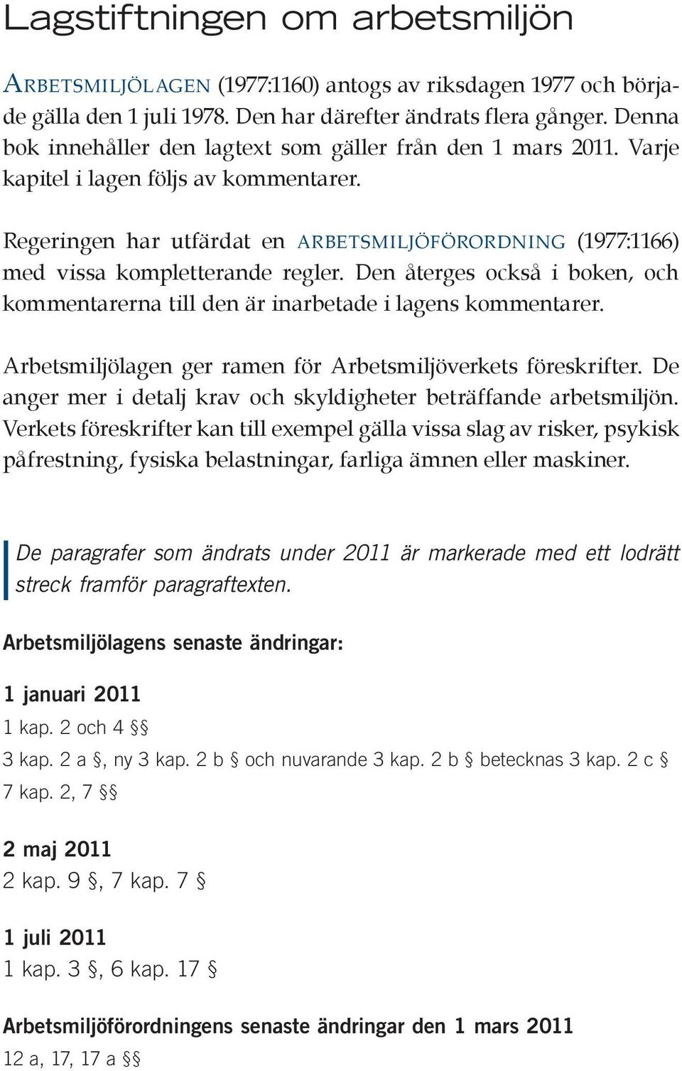 Regeringen har utfärdat en arbetsmiljöförordning (1977:1166) med vissa kompletterande regler. Den återges också i boken, och kommentarerna till den är inarbetade i lagens kommentarer.