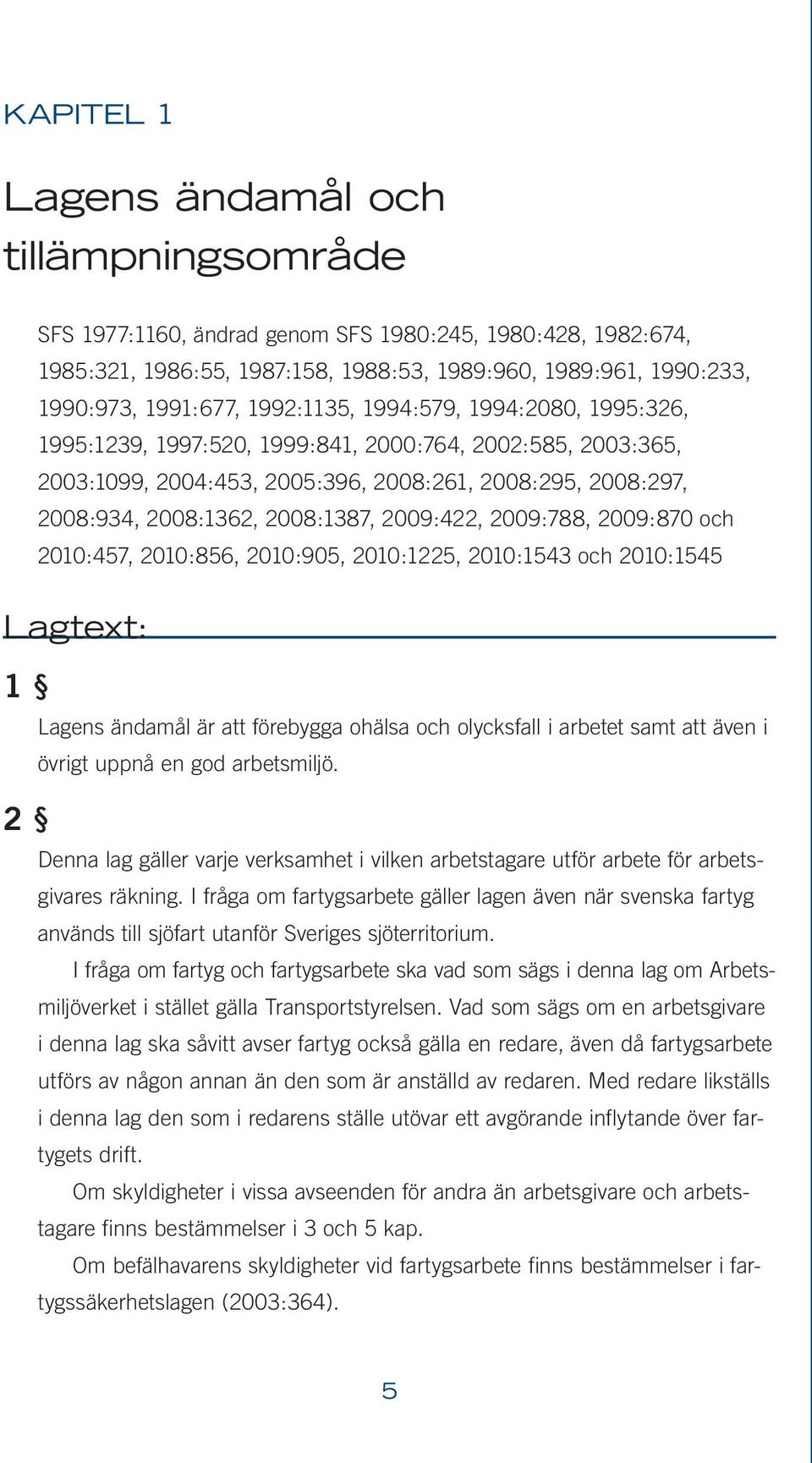 2009:422, 2009:788, 2009:870 och 2010:457, 2010:856, 2010:905, 2010:1225, 2010:1543 och 2010:1545 Lagtext: 1 2 Lagens ändamål är att förebygga ohälsa och olycksfall i arbetet samt att även i övrigt