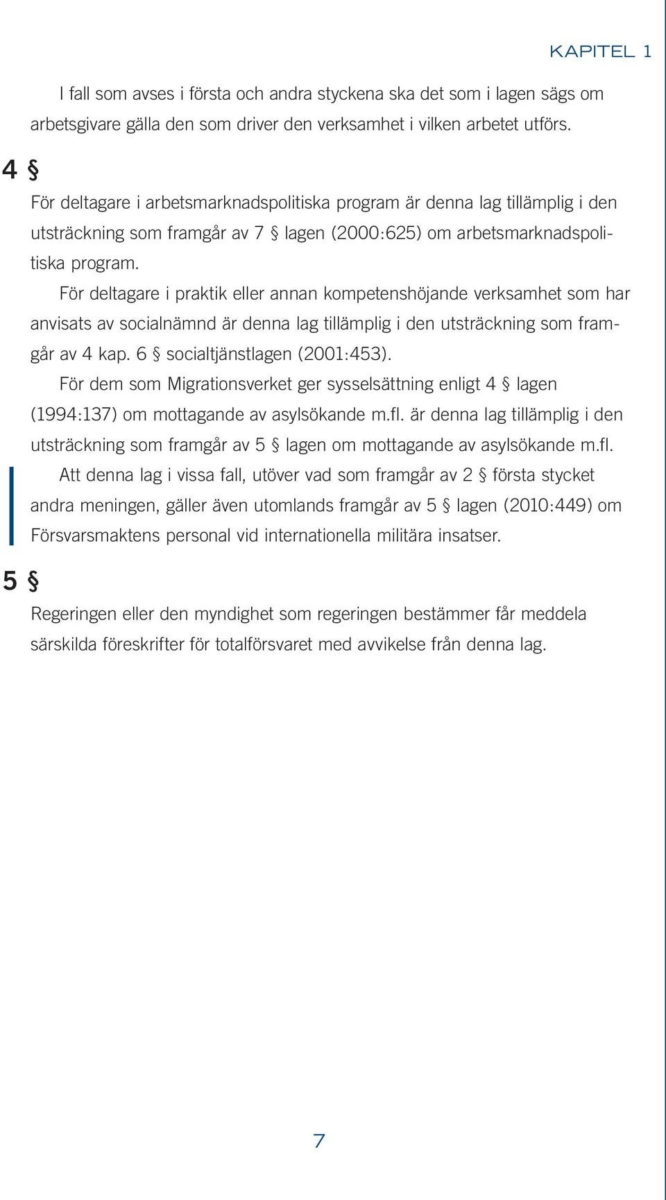 För deltagare i praktik eller annan kompetenshöjande verksamhet som har anvisats av socialnämnd är denna lag tillämplig i den utsträckning som framgår av 4 kap. 6 socialtjänstlagen (2001:453).