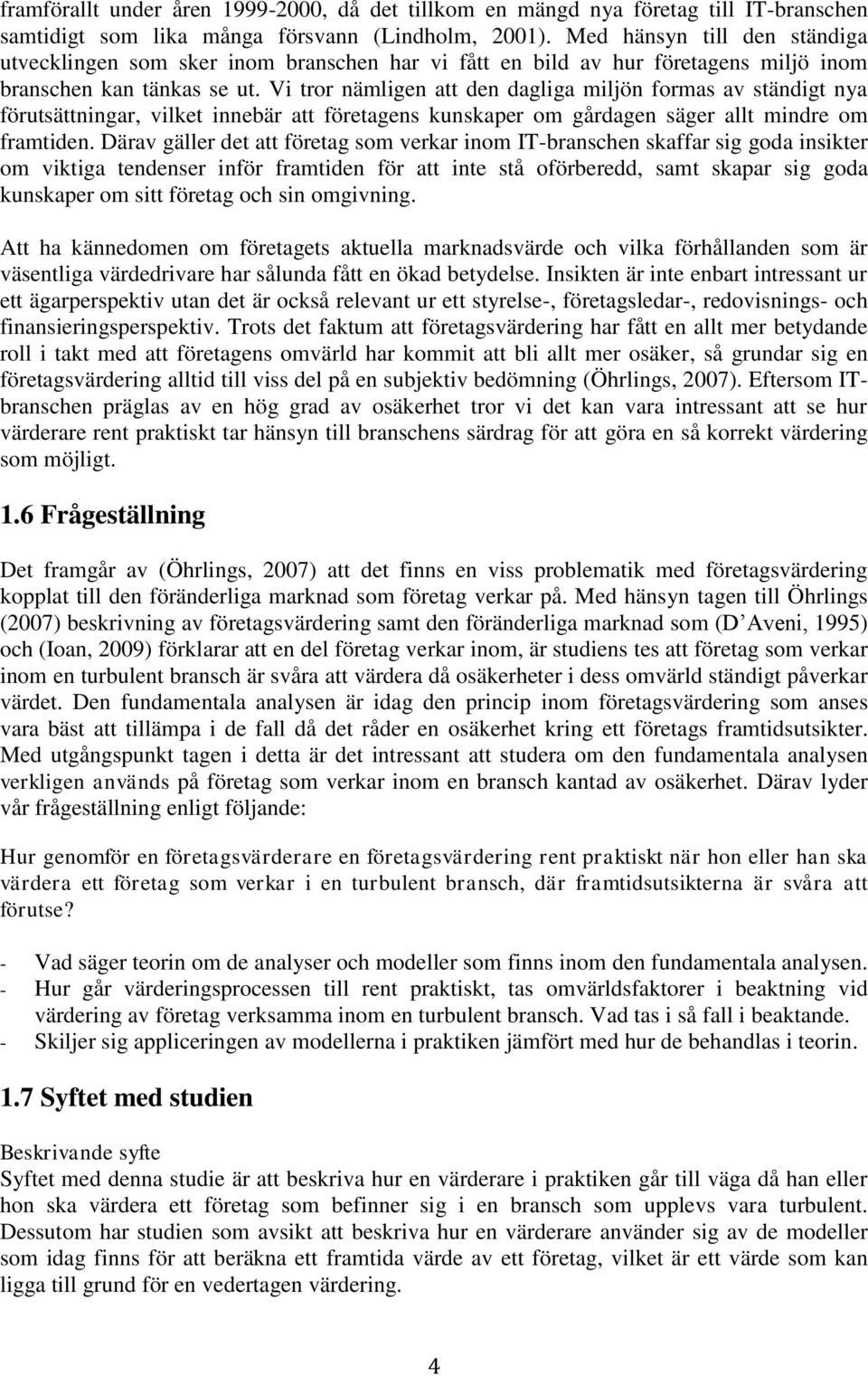 Vi tror nämligen att den dagliga miljön formas av ständigt nya förutsättningar, vilket innebär att företagens kunskaper om gårdagen säger allt mindre om framtiden.