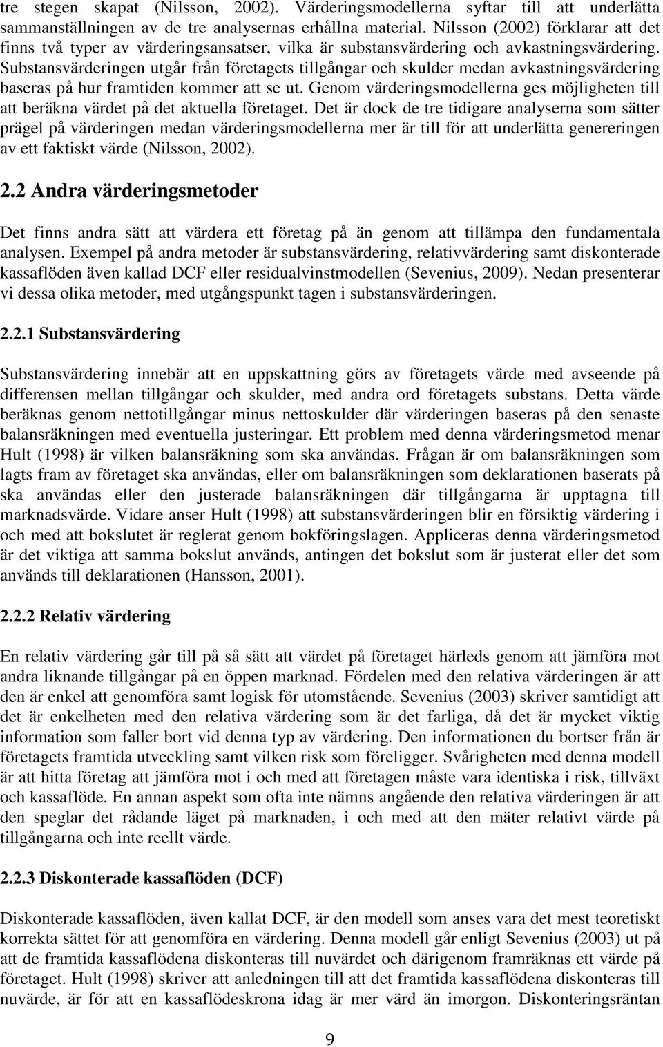 Substansvärderingen utgår från företagets tillgångar och skulder medan avkastningsvärdering baseras på hur framtiden kommer att se ut.