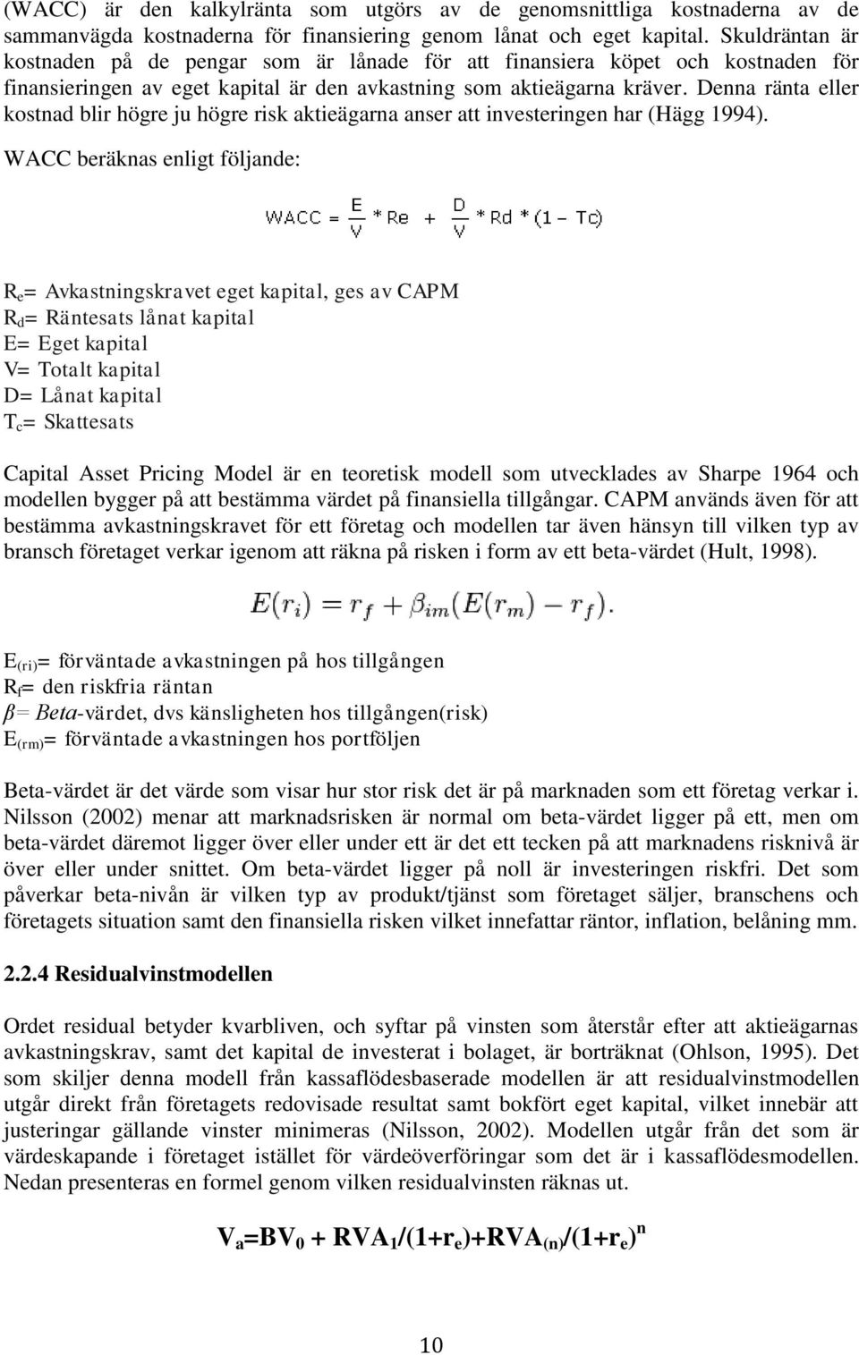 Denna ränta eller kostnad blir högre ju högre risk aktieägarna anser att investeringen har (Hägg 1994).