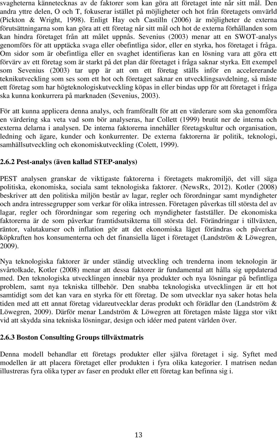 Enligt Hay och Castilln (2006) är möjligheter de externa förutsättningarna som kan göra att ett företag når sitt mål och hot de externa förhållanden som kan hindra företaget från att målet uppnås.