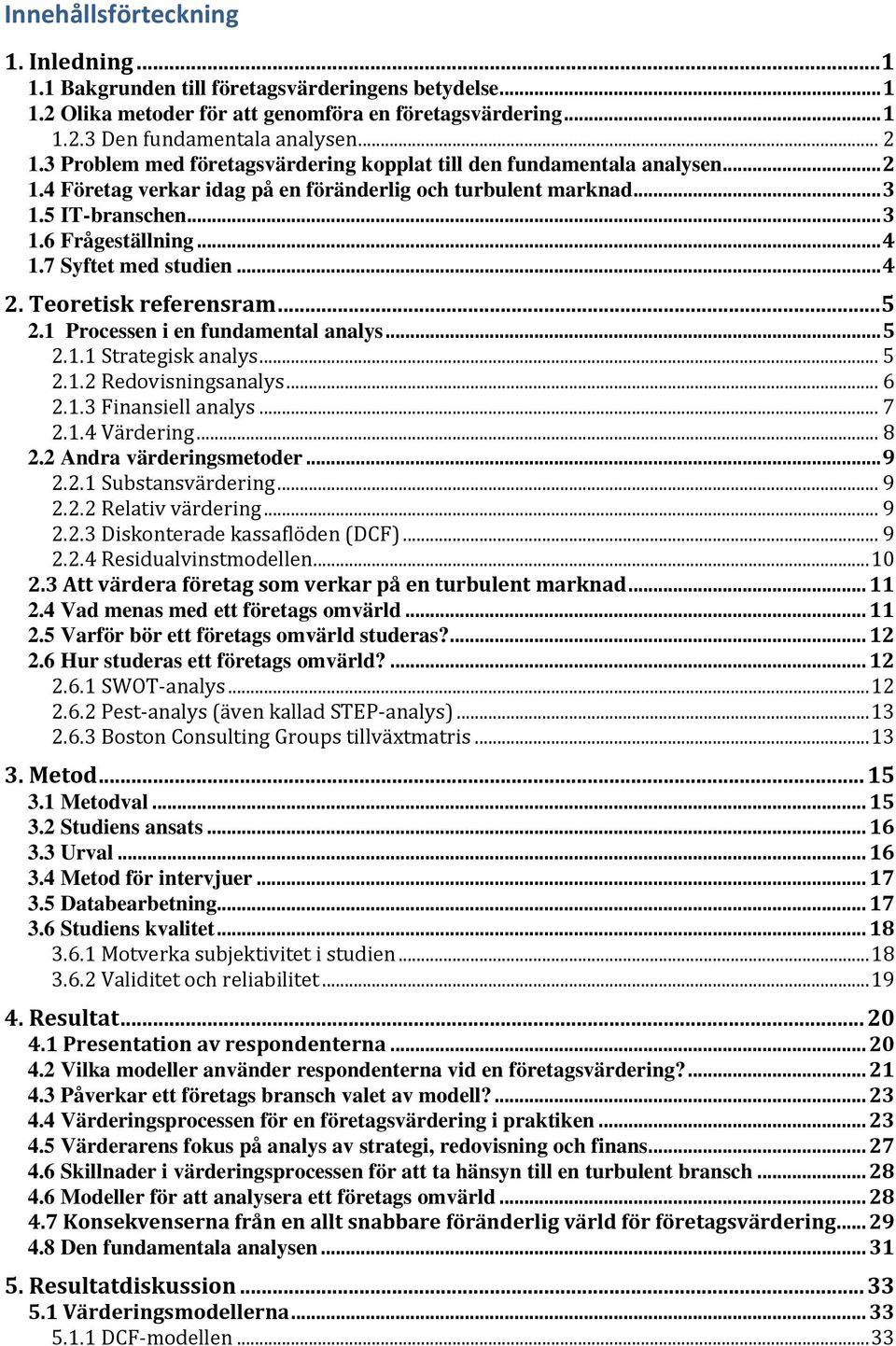 7 Syftet med studien... 4 2. Teoretisk referensram... 5 2.1 Processen i en fundamental analys... 5 2.1.1 Strategisk analys... 5 2.1.2 Redovisningsanalys... 6 2.1.3 Finansiell analys... 7 2.1.4 Värdering.