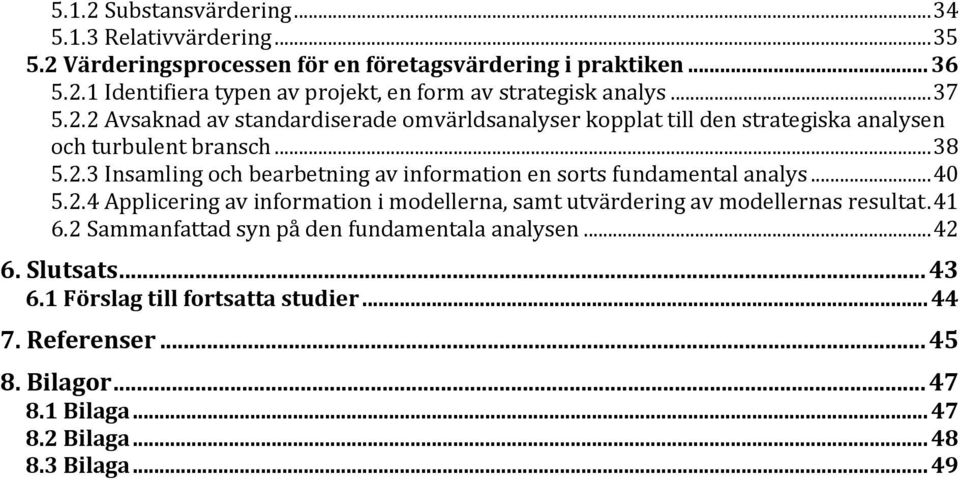 .. 40 5.2.4 Applicering av information i modellerna, samt utvärdering av modellernas resultat. 41 6.2 Sammanfattad syn på den fundamentala analysen... 42 6. Slutsats... 43 6.