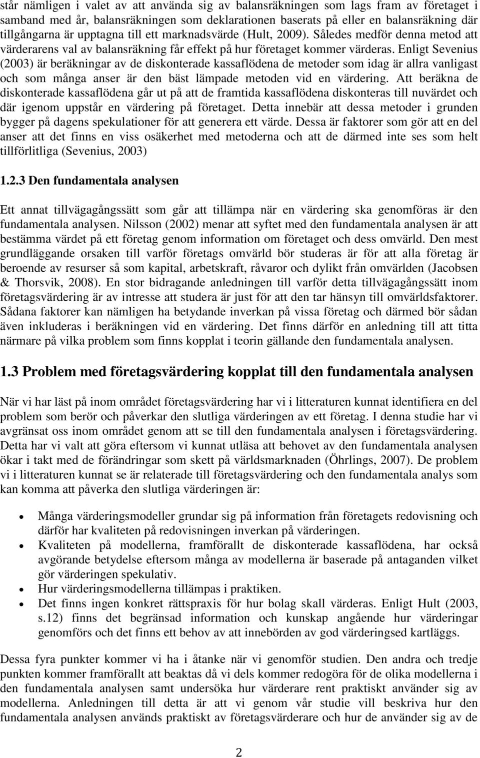 Enligt Sevenius (2003) är beräkningar av de diskonterade kassaflödena de metoder som idag är allra vanligast och som många anser är den bäst lämpade metoden vid en värdering.