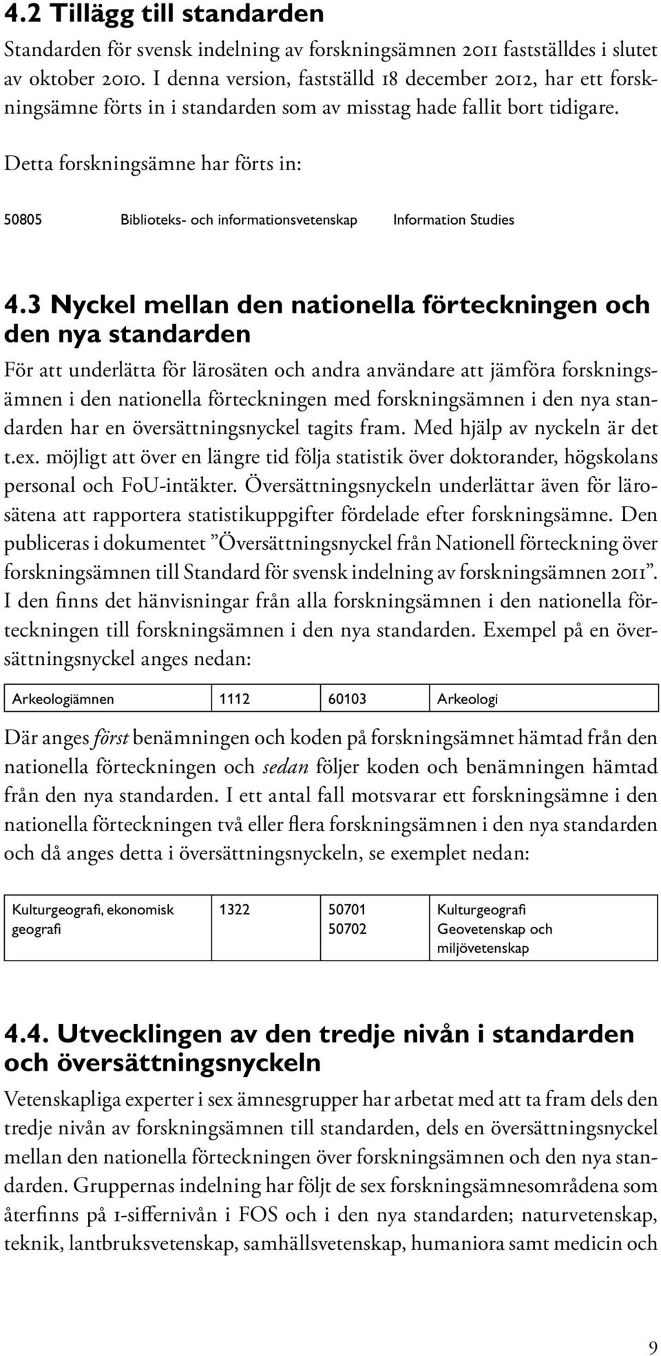 Detta forskningsämne har förts in: 50805 Biblioteks- och informationsvetenskap Information Studies 4.