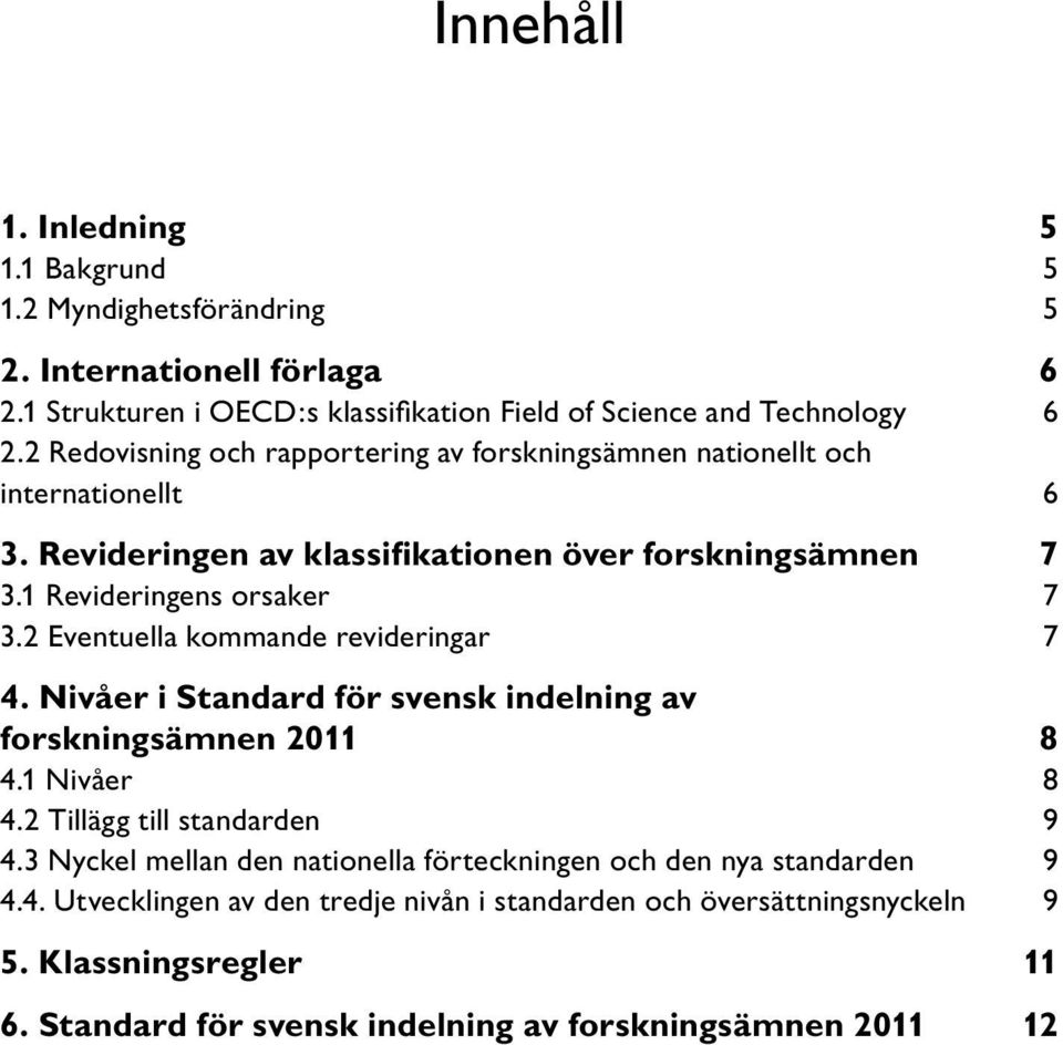 2 Eventuella kommande revideringar 7 4. Nivåer i Standard för svensk indelning av forskningsämnen 2011 8 4.1 Nivåer 8 4.2 Tillägg till standarden 9 4.